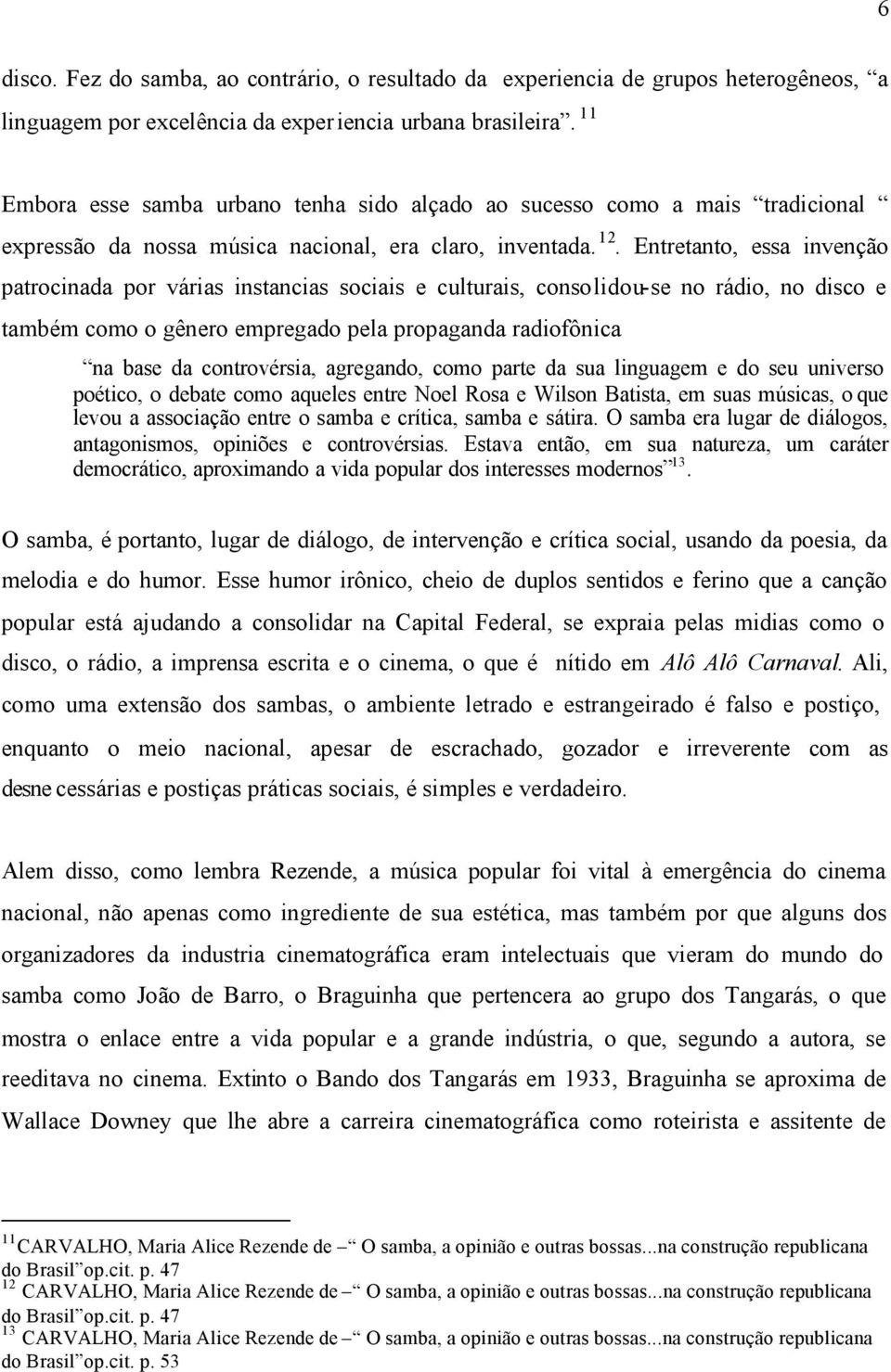 Entretanto, essa invenção patrocinada por várias instancias sociais e culturais, consolidou-se no rádio, no disco e também como o gênero empregado pela propaganda radiofônica na base da controvérsia,