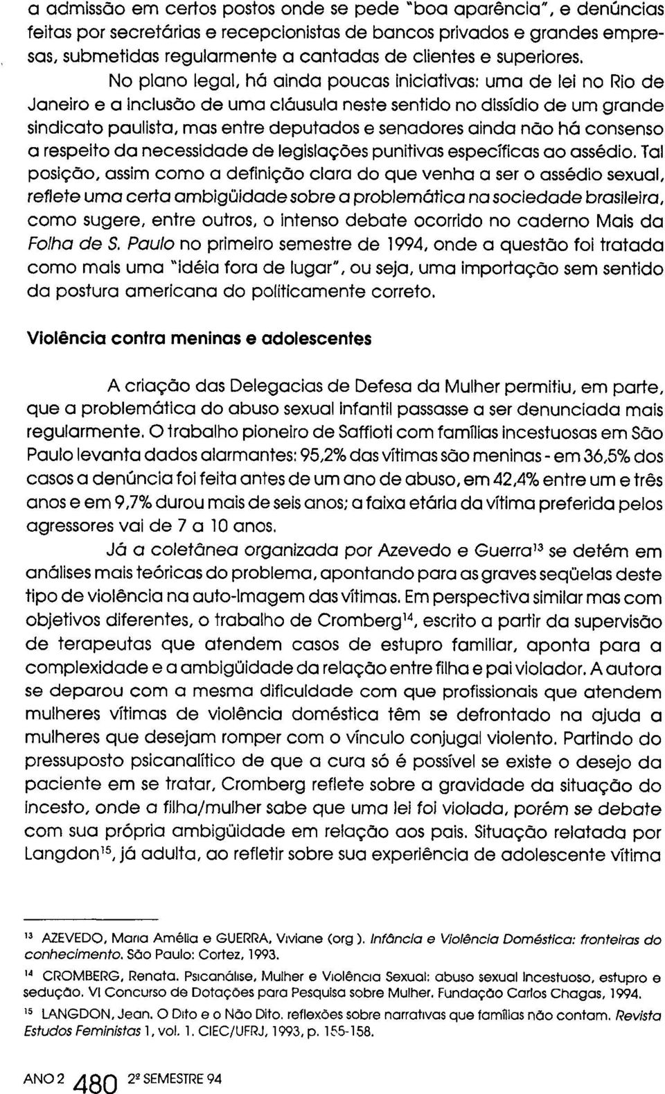 No plano legal, há ainda poucas iniciativas: uma de lei no Rio de Janeiro e a inclusão de uma cláusula neste sentido no dissídio de um grande sindicato paulista, mas entre deputados e senadores ainda