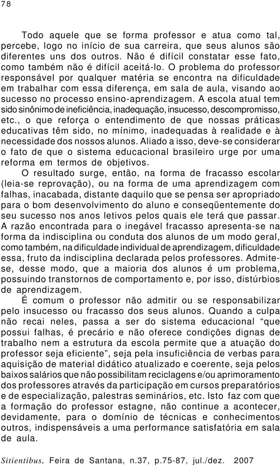 O problema do professor responsável por qualquer matéria se encontra na dificuldade em trabalhar com essa diferença, em sala de aula, visando ao sucesso no processo ensino-aprendizagem.