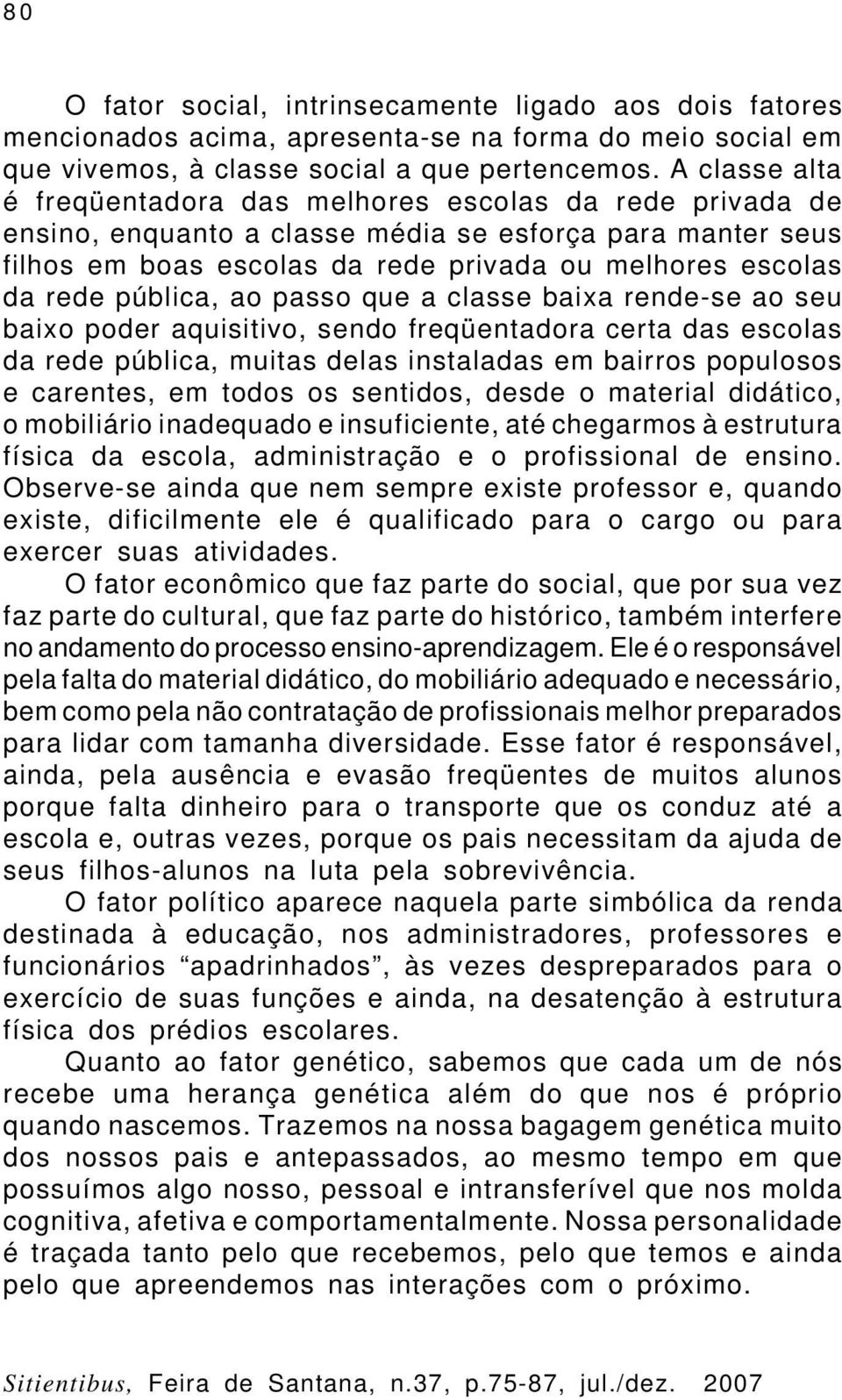 pública, ao passo que a classe baixa rende-se ao seu baixo poder aquisitivo, sendo freqüentadora certa das escolas da rede pública, muitas delas instaladas em bairros populosos e carentes, em todos