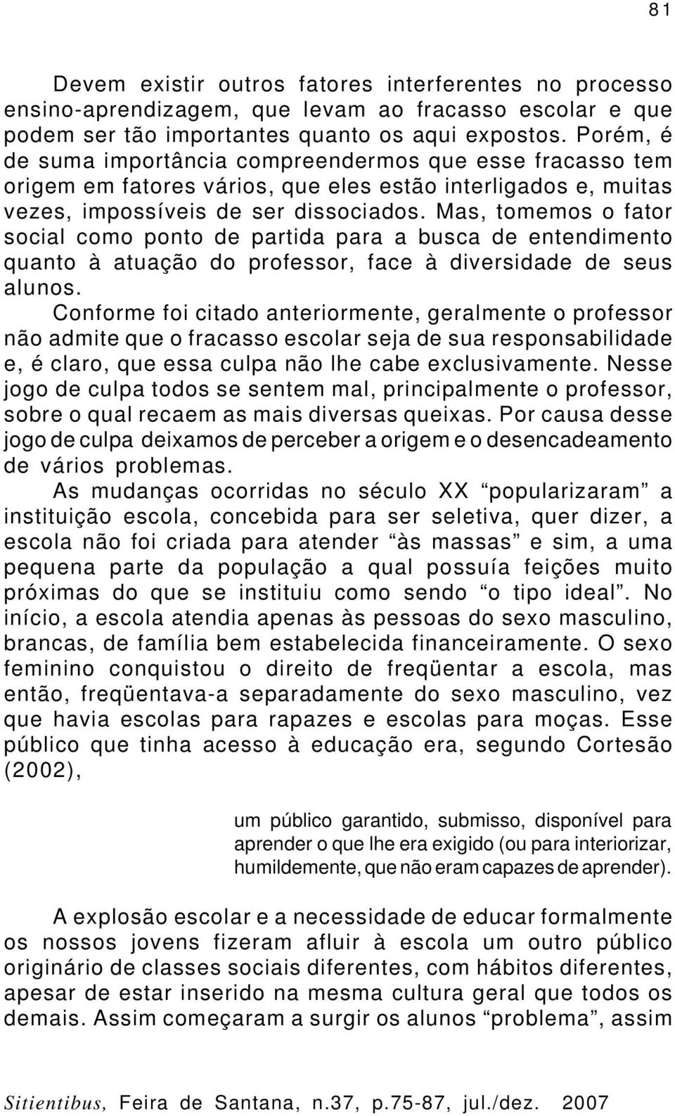 Mas, tomemos o fator social como ponto de partida para a busca de entendimento quanto à atuação do professor, face à diversidade de seus alunos.