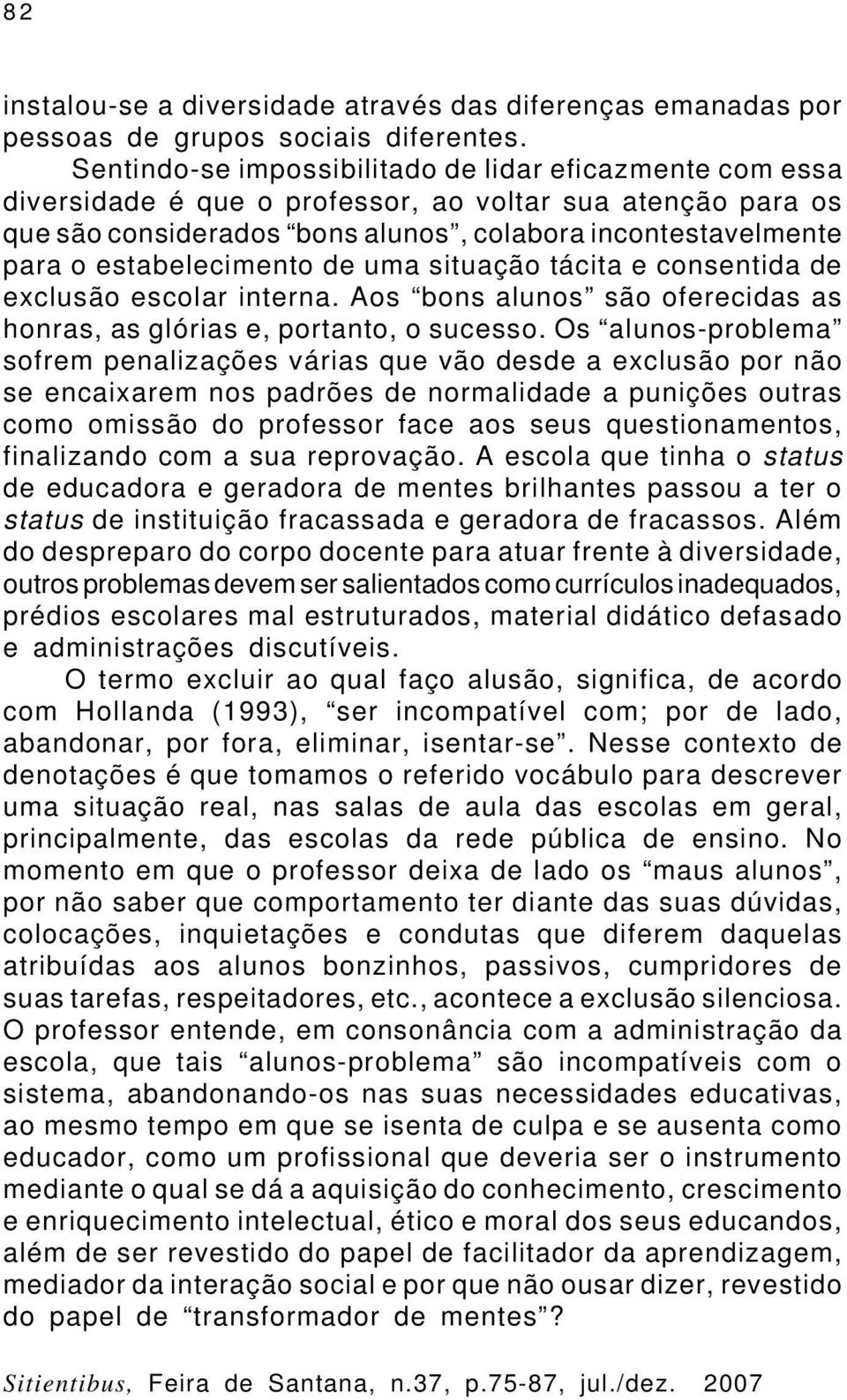 estabelecimento de uma situação tácita e consentida de exclusão escolar interna. Aos bons alunos são oferecidas as honras, as glórias e, portanto, o sucesso.