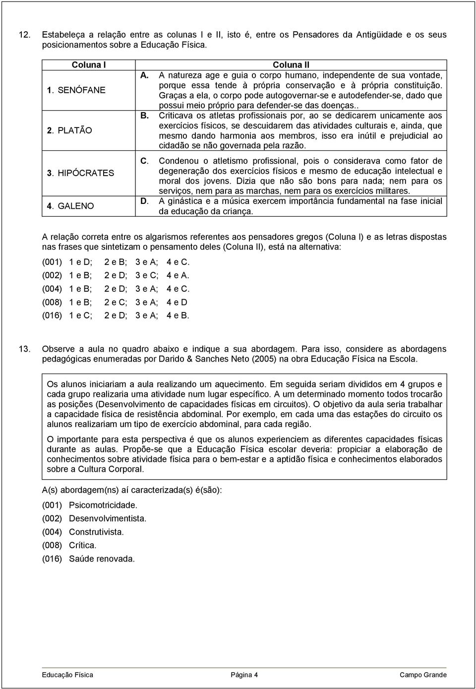 Graças aela, ocorpo pode autogovernar-se eautodefender-se, dado que possui meio próprio para defender-se das doenças.. B.