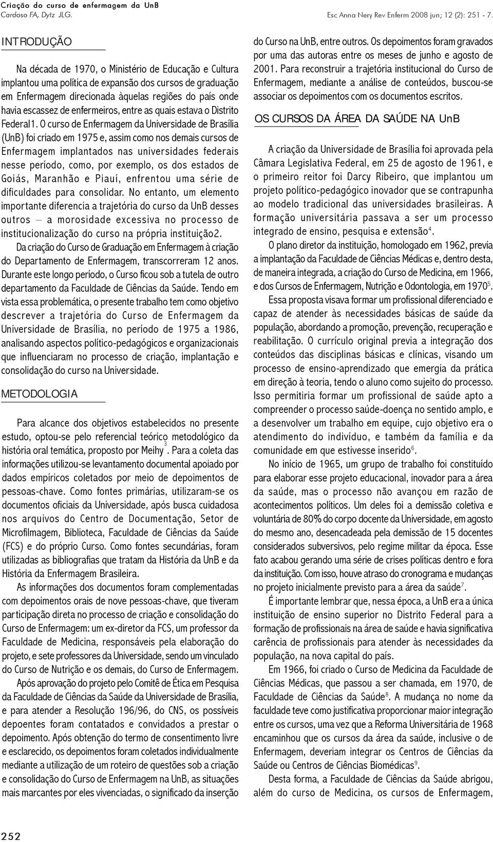 O curso de Enfermagem da Universidade de Brasília (UnB) foi criado em 1975 e, assim como nos demais cursos de Enfermagem implantados nas universidades federais nesse período, como, por exemplo, os