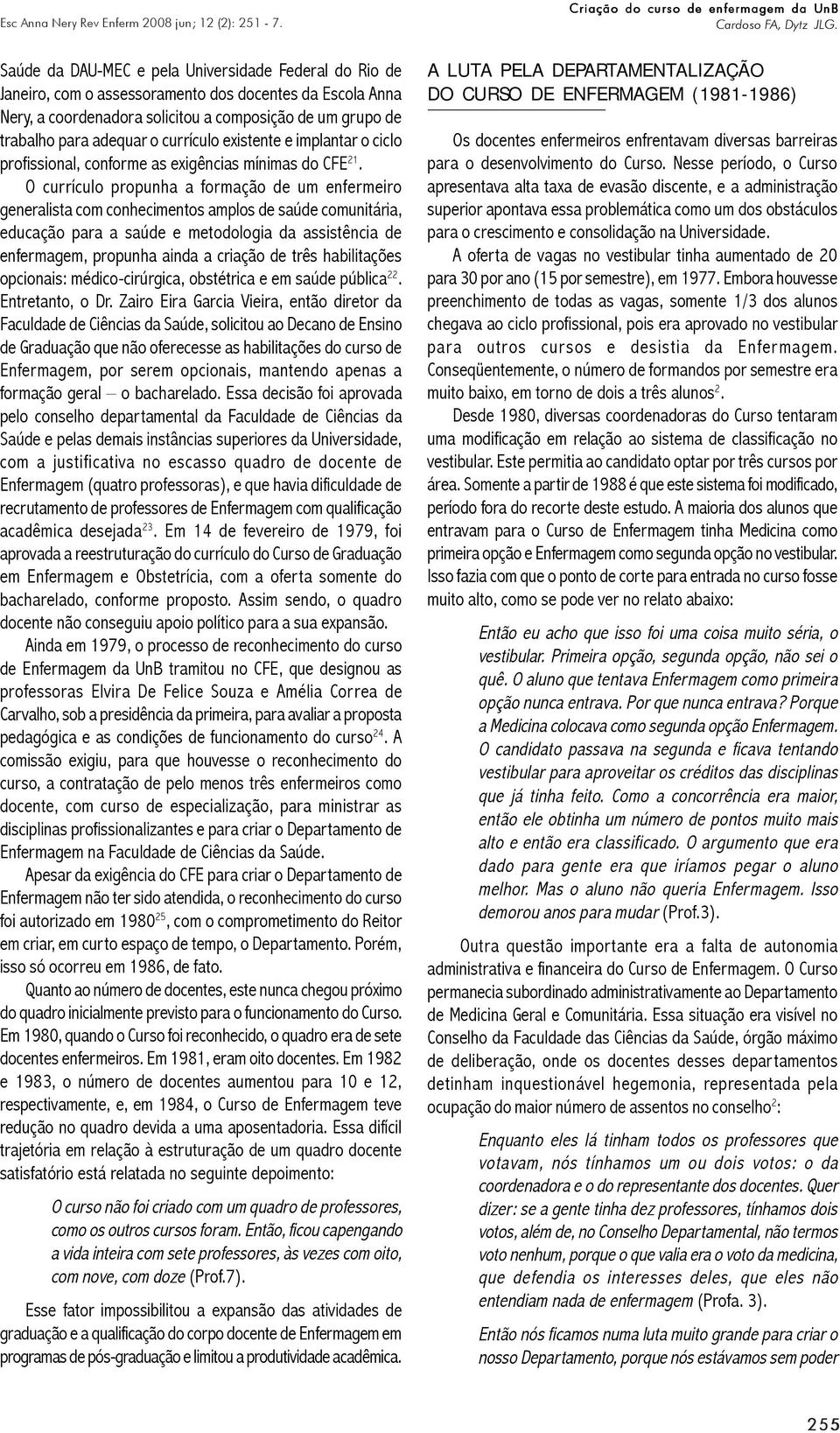 O currículo propunha a formação de um enfermeiro generalista com conhecimentos amplos de saúde comunitária, educação para a saúde e metodologia da assistência de enfermagem, propunha ainda a criação