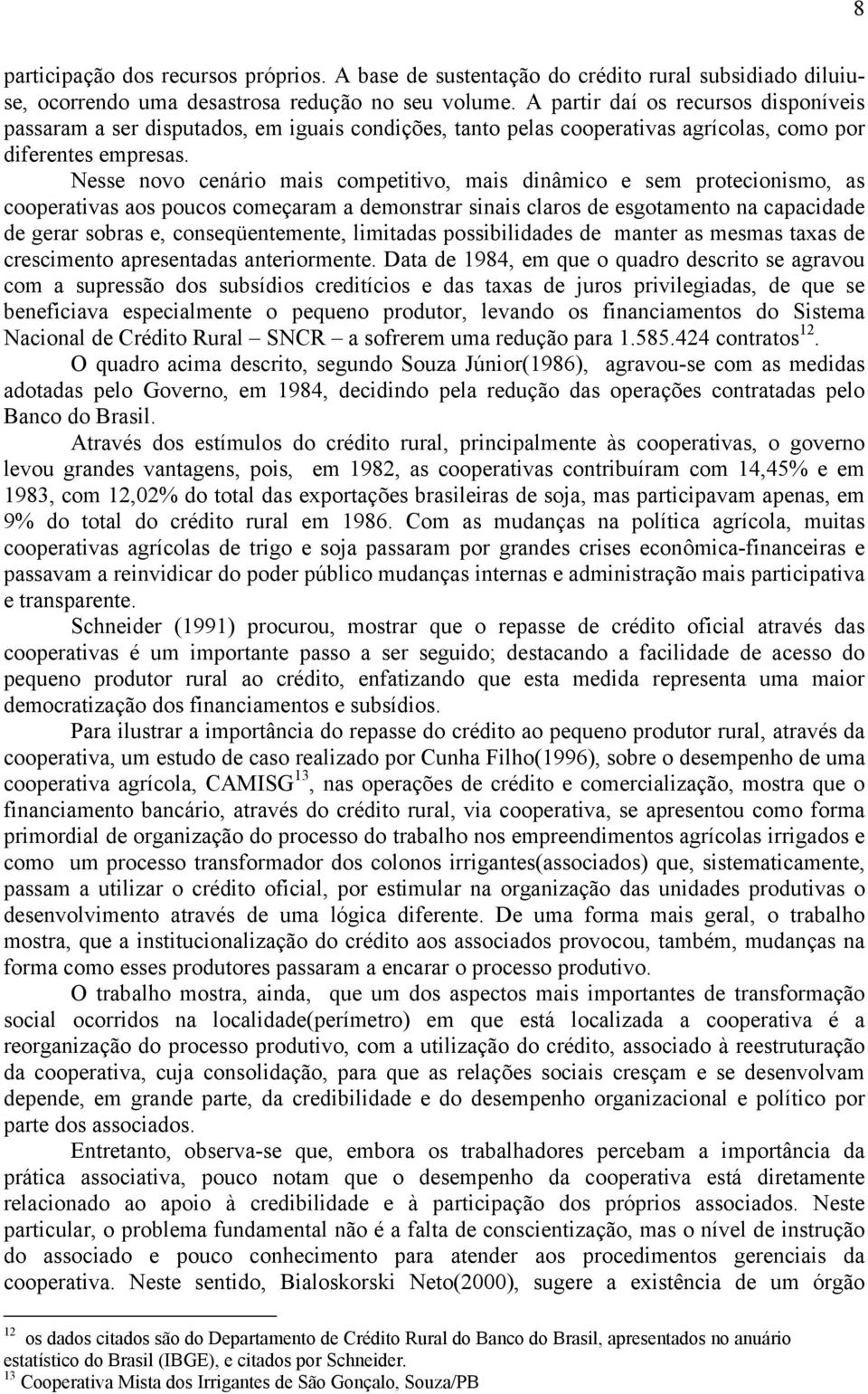 Nesse novo cenário mais competitivo, mais dinâmico e sem protecionismo, as cooperativas aos poucos começaram a demonstrar sinais claros de esgotamento na capacidade de gerar sobras e,