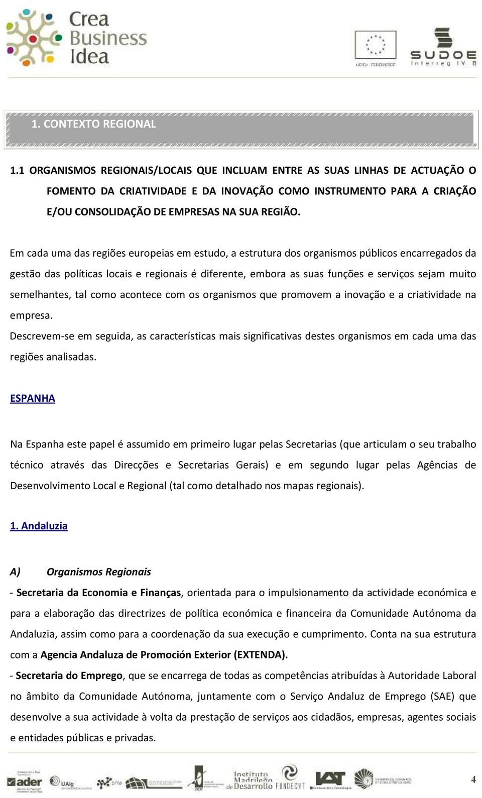 Em cada uma das regiões europeias em estudo, a estrutura dos organismos públicos encarregados da gestão das políticas locais e regionais é diferente, embora as suas funções e serviços sejam muito