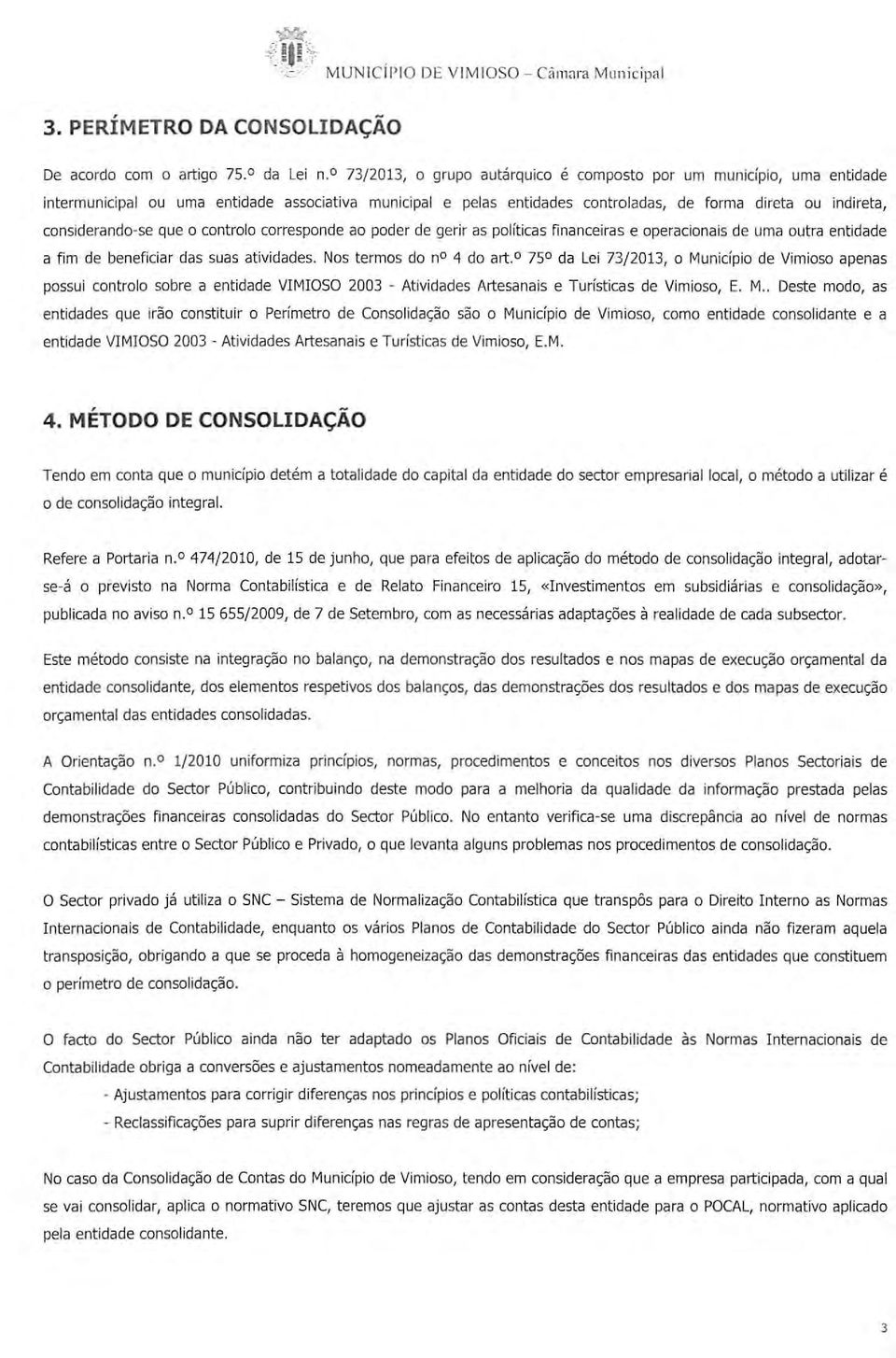 considerando-se que o controlo corresponde ao poder de gerir as políticas financeiras e operacionais de uma outra entidade a fim de beneficiar das suas atividades. Nos termos do n 4 do art.