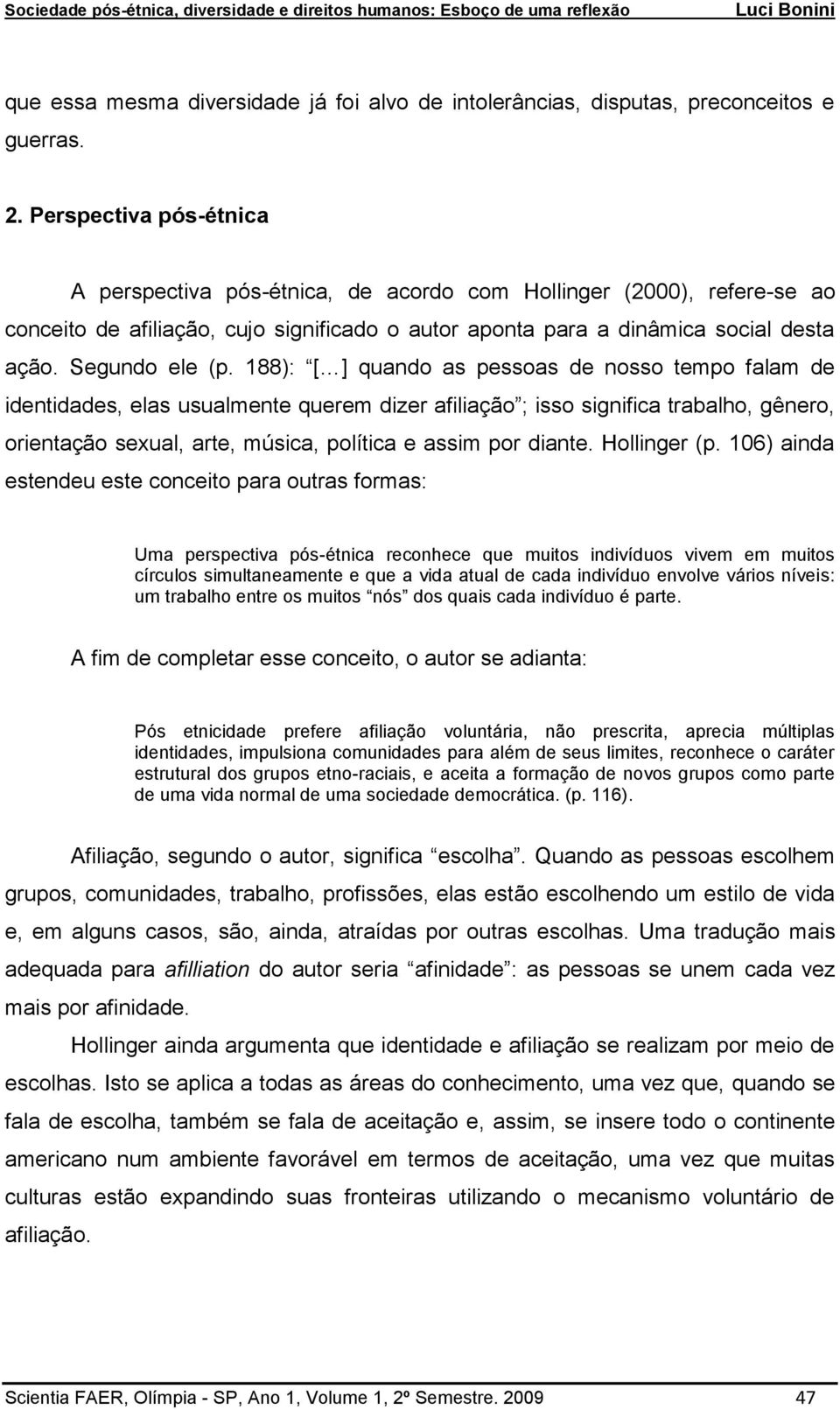 188): [ ] quando as pessoas de nosso tempo falam de identidades, elas usualmente querem dizer afiliação ; isso significa trabalho, gênero, orientação sexual, arte, música, política e assim por diante.