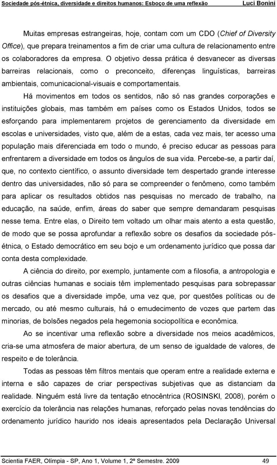 Há movimentos em todos os sentidos, não só nas grandes corporações e instituições globais, mas também em países como os Estados Unidos, todos se esforçando para implementarem projetos de