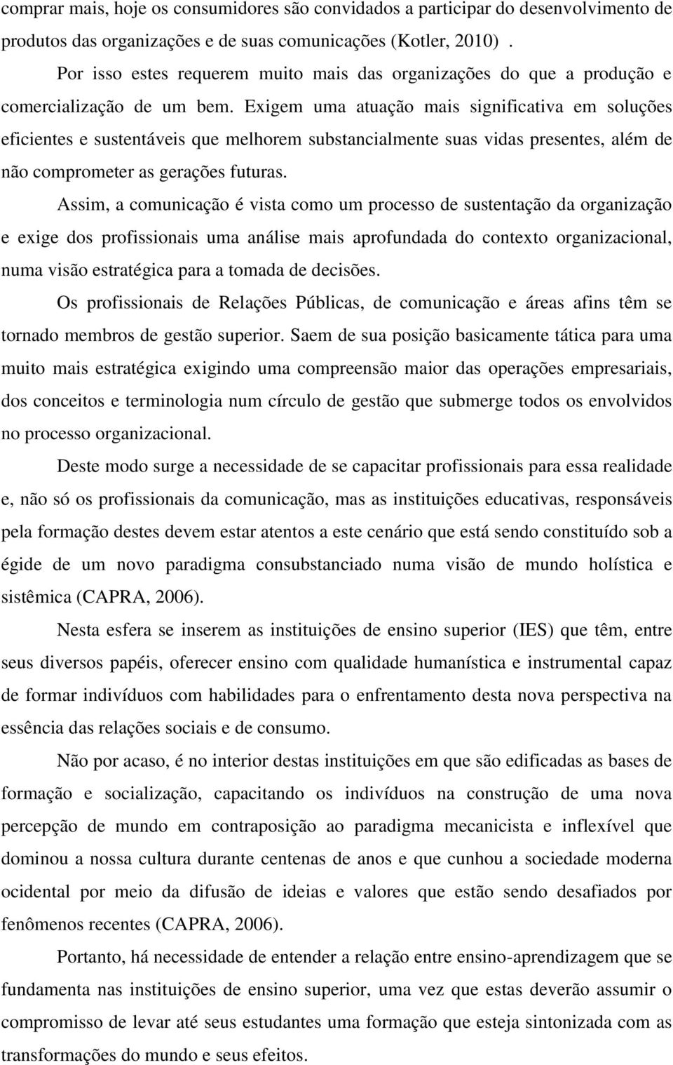 Exigem uma atuação mais significativa em soluções eficientes e sustentáveis que melhorem substancialmente suas vidas presentes, além de não comprometer as gerações futuras.