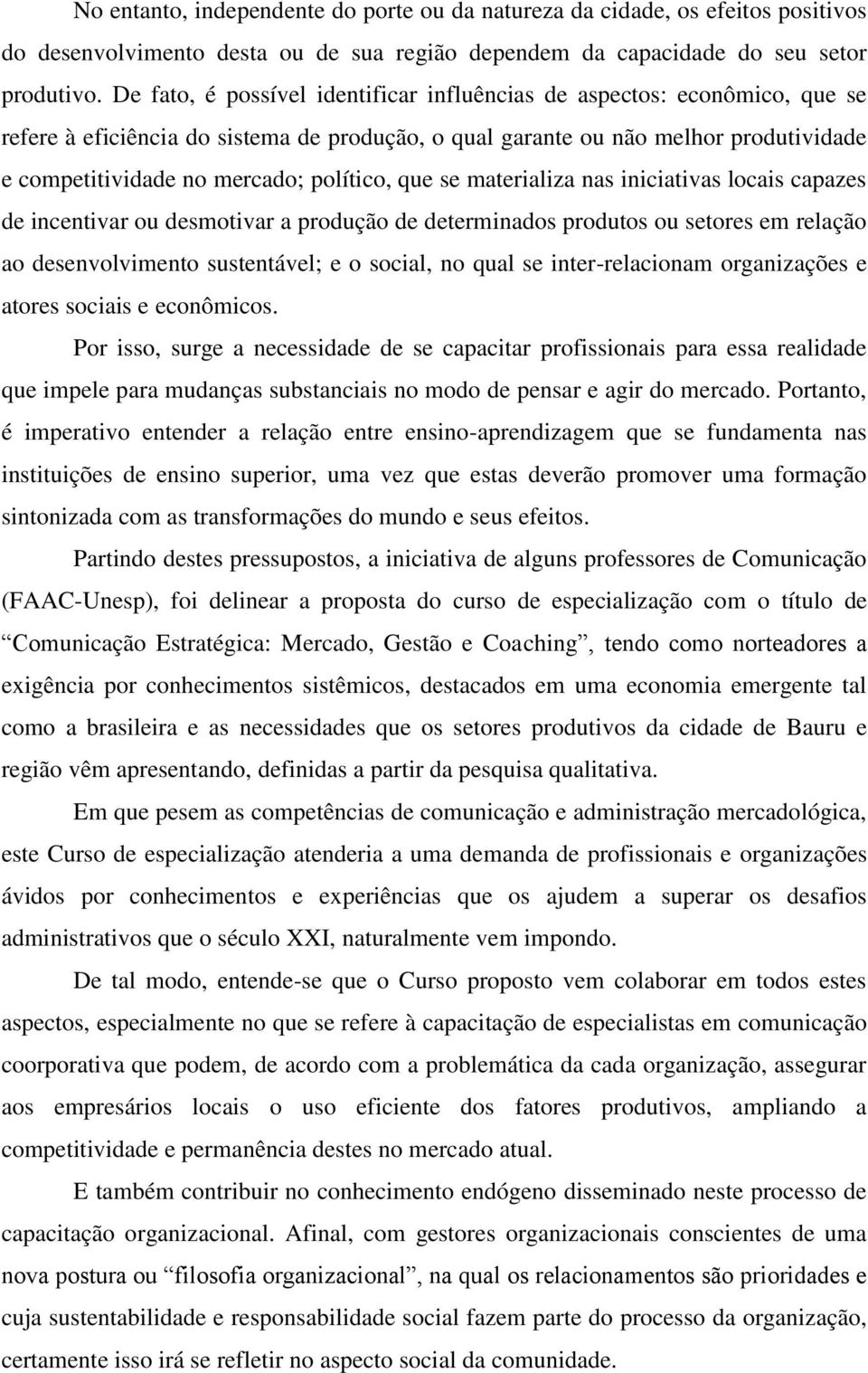 político, que se materializa nas iniciativas locais capazes de incentivar ou desmotivar a produção de determinados produtos ou setores em relação ao desenvolvimento sustentável; e o social, no qual