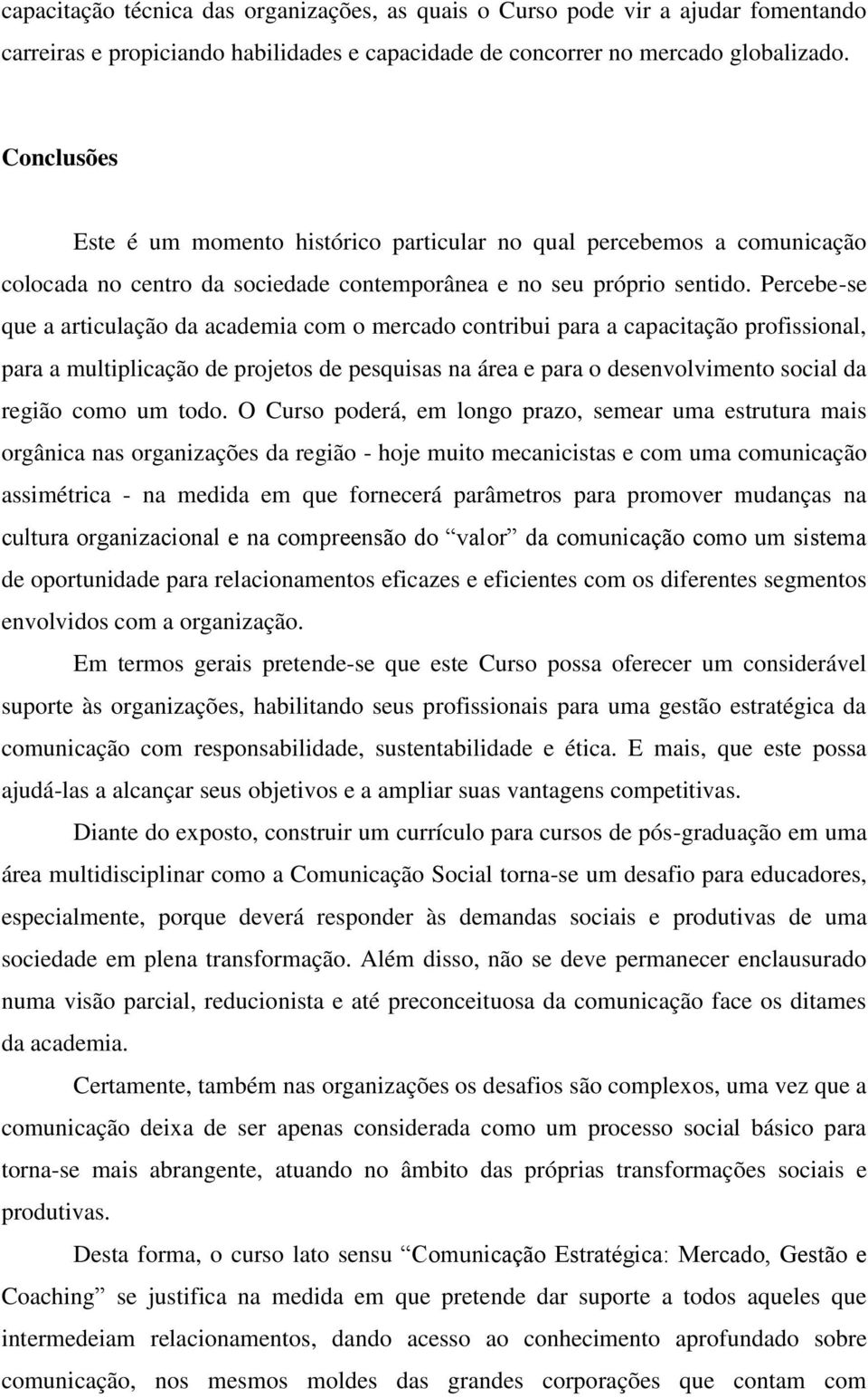 Percebe-se que a articulação da academia com o mercado contribui para a capacitação profissional, para a multiplicação de projetos de pesquisas na área e para o desenvolvimento social da região como