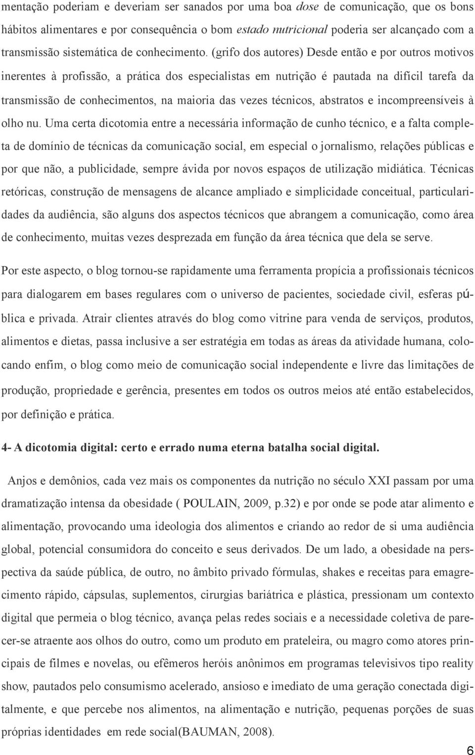 (grifo dos autores) Desde então e por outros motivos inerentes à profissão, a prática dos especialistas em nutrição é pautada na difícil tarefa da transmissão de conhecimentos, na maioria das vezes