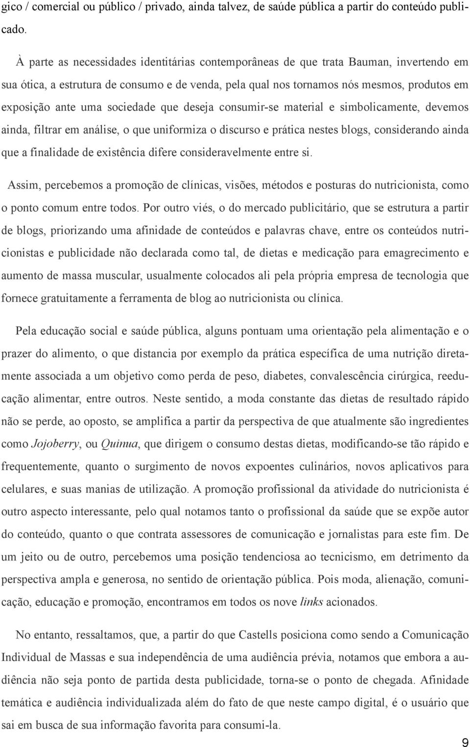 sociedade que deseja consumir-se material e simbolicamente, devemos ainda, filtrar em análise, o que uniformiza o discurso e prática nestes blogs, considerando ainda que a finalidade de existência