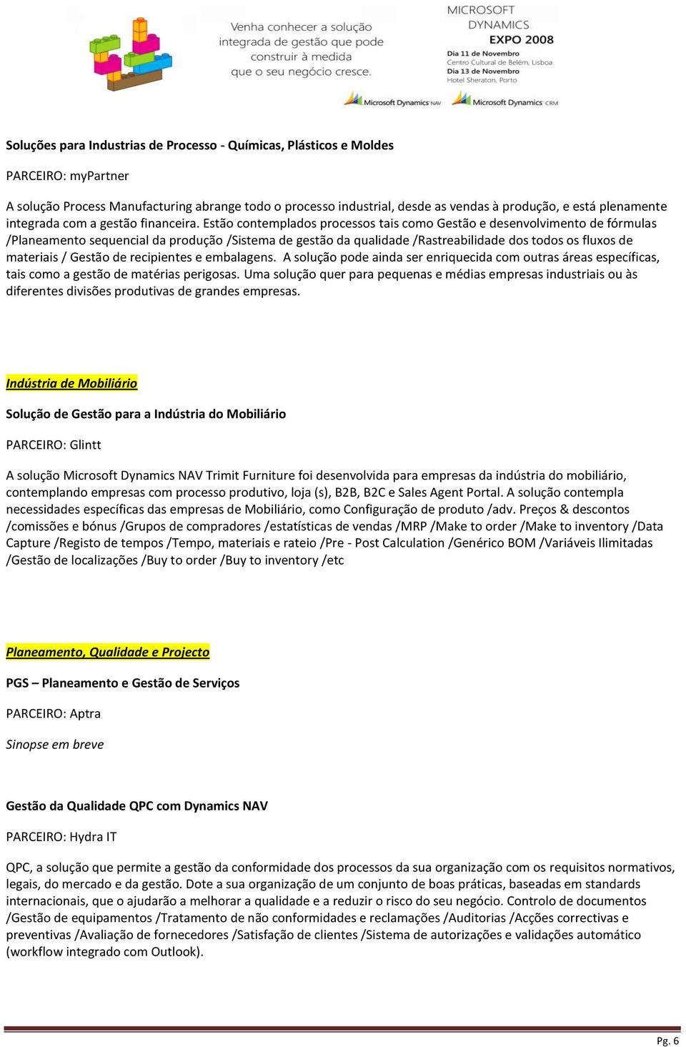 Estão contemplados processos tais como Gestão e desenvolvimento de fórmulas /Planeamento sequencial da produção /Sistema de gestão da qualidade /Rastreabilidade dos todos os fluxos de materiais /