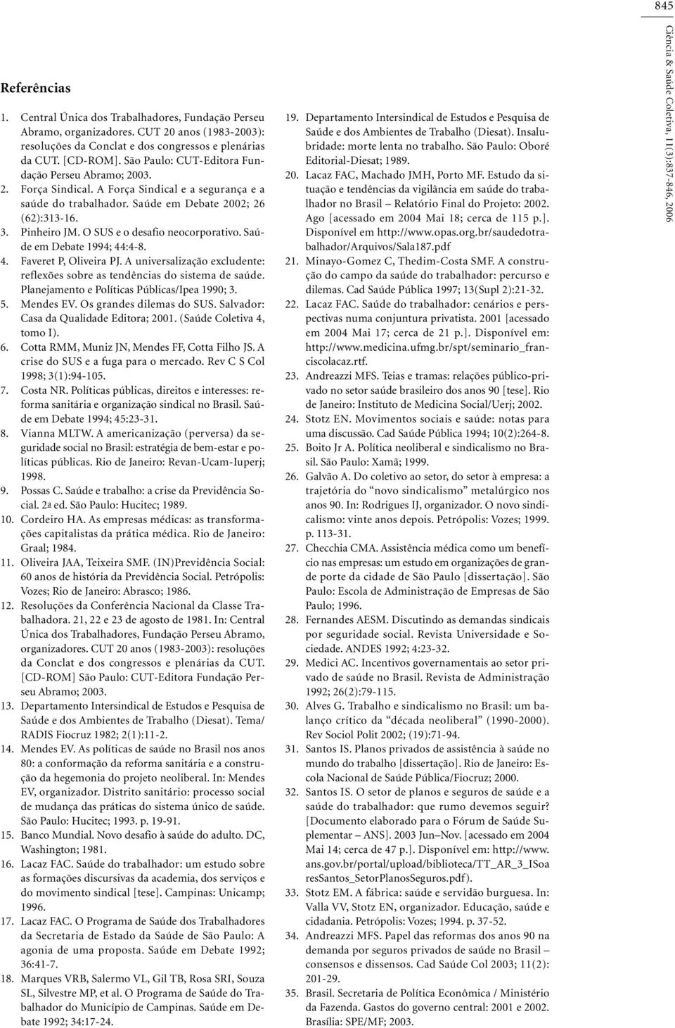 O SUS e o desafio neocorporativo. Saúde em Debate 1994; 44:4-8. 4. Faveret P, Oliveira PJ. A universalização excludente: reflexões sobre as tendências do sistema de saúde.