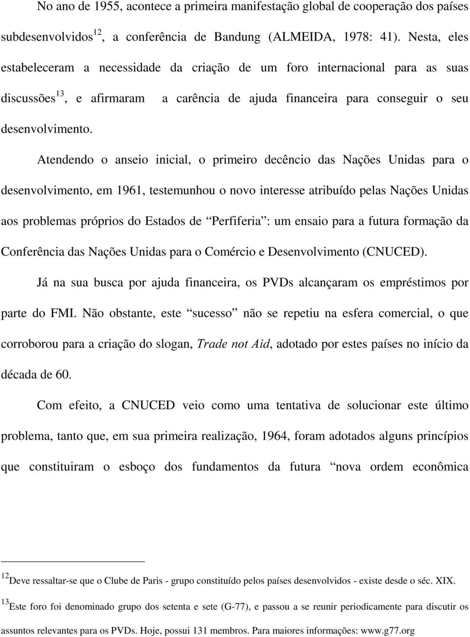 Atendendo o anseio inicial, o primeiro decêncio das Nações Unidas para o desenvolvimento, em 1961, testemunhou o novo interesse atribuído pelas Nações Unidas aos problemas próprios do Estados de