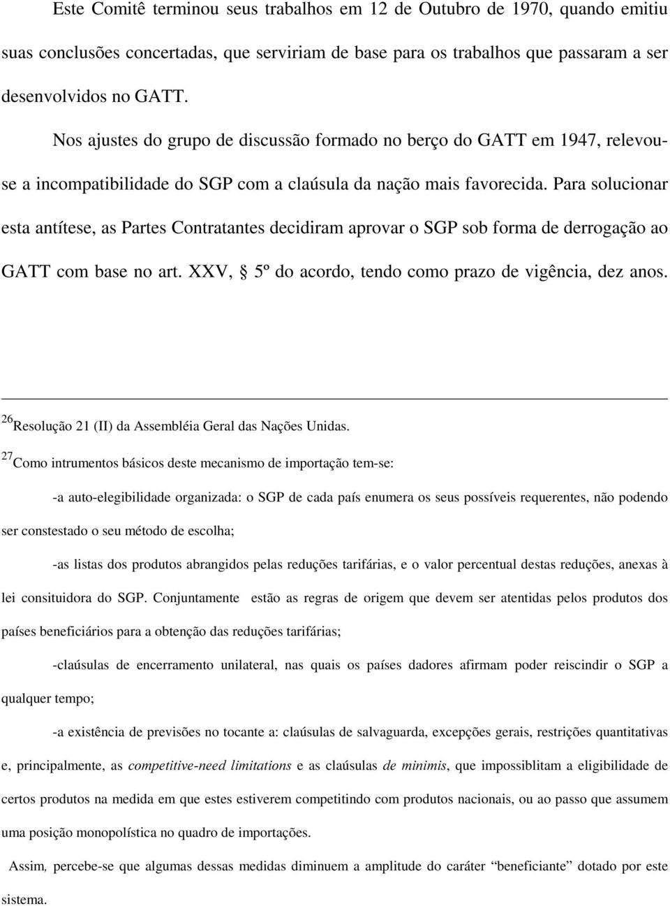 Para solucionar esta antítese, as Partes Contratantes decidiram aprovar o SGP sob forma de derrogação ao GATT com base no art. XXV, 5º do acordo, tendo como prazo de vigência, dez anos.