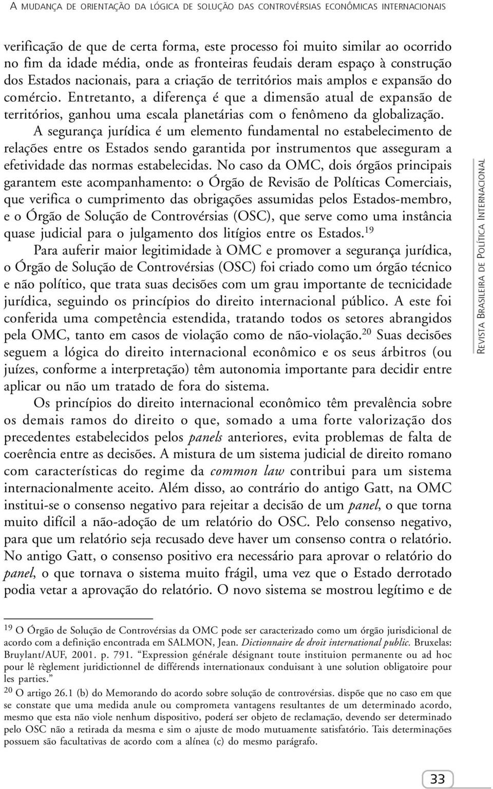 Entretanto, a diferença é que a dimensão atual de expansão de territórios, ganhou uma escala planetárias com o fenômeno da globalização.