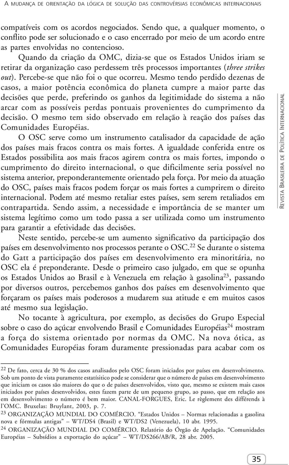 Quando da criação da OMC, dizia-se que os Estados Unidos iriam se retirar da organização caso perdessem três processos importantes (three strikes out). Percebe-se que não foi o que ocorreu.