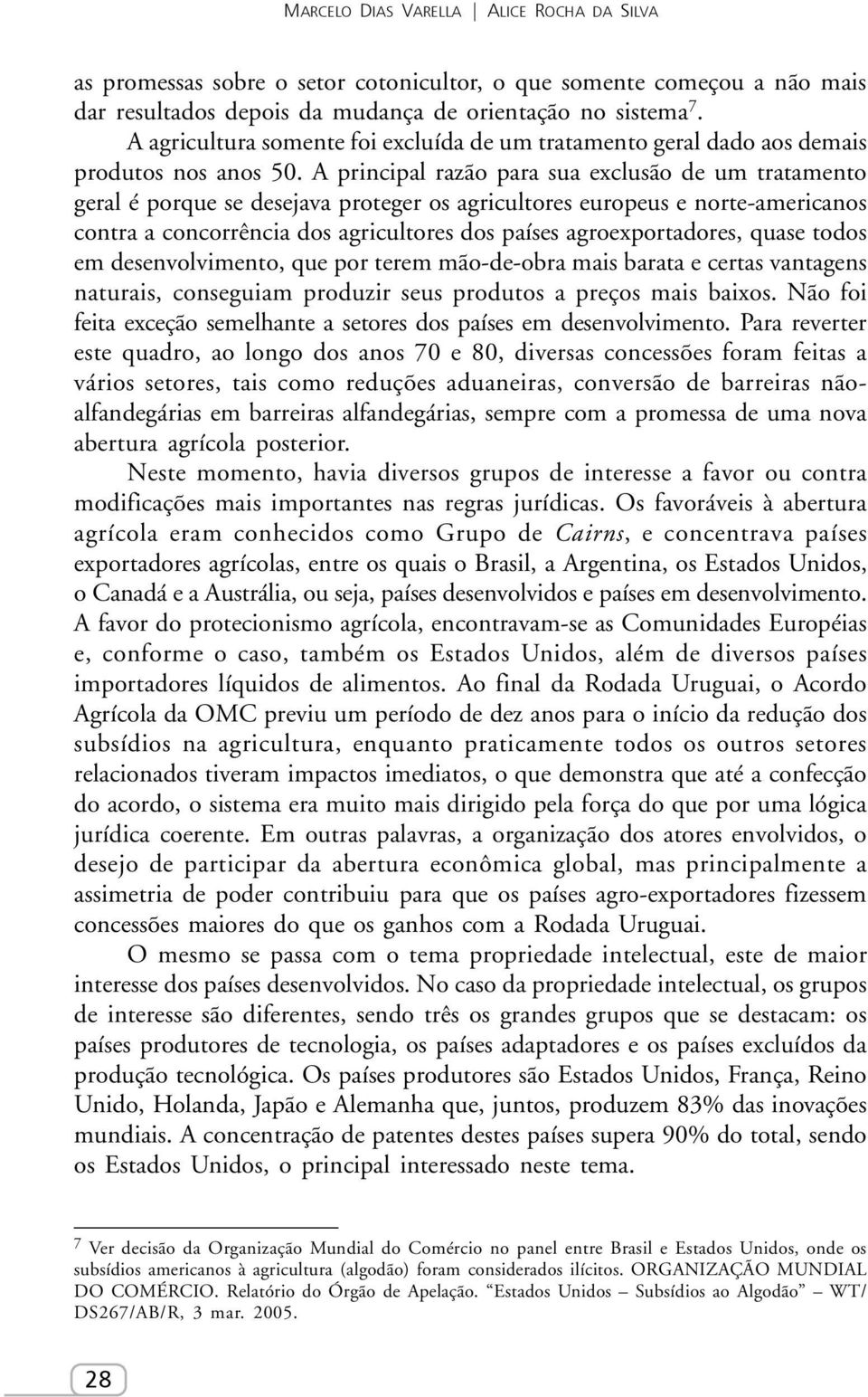 A principal razão para sua exclusão de um tratamento geral é porque se desejava proteger os agricultores europeus e norte-americanos contra a concorrência dos agricultores dos países