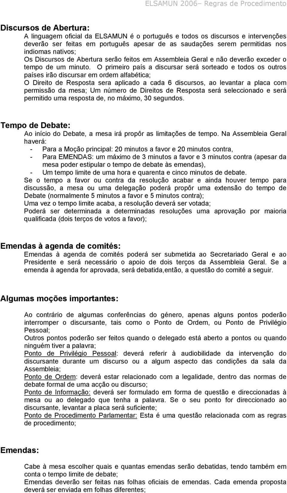 O primeiro país a discursar será sorteado e todos os outros países irão discursar em ordem alfabética; O Direito de Resposta sera aplicado a cada 6 discursos, ao levantar a placa com permissão da