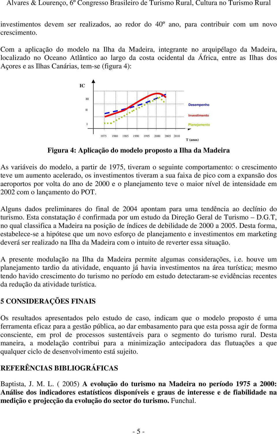 Canárias, tem-se (figura 4): IC III II I Desempenho Investimento Planejamento Figura 4: Aplicação do modelo proposto a Ilha da Madeira As variáveis do modelo, a partir de 1975, tiveram o seguinte