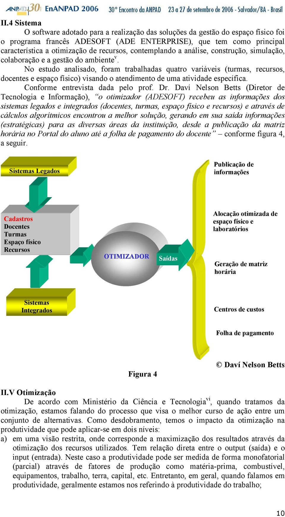 No estudo analisado, foram trabalhadas quatro variáveis (turmas, recursos, docentes e espaço físico) visando o atendimento de uma atividade específica. Conforme entrevista dada pelo prof. Dr.