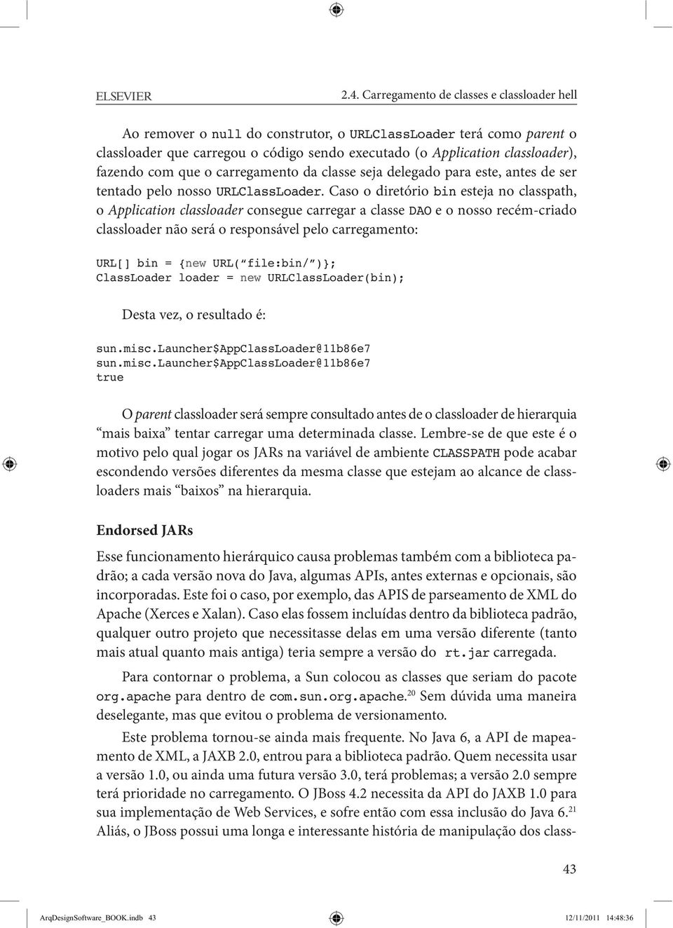 Caso o diretório bin esteja no classpath, o Application classloader consegue carregar a classe DAO e o nosso recém -criado classloader não será o responsável pelo carregamento: URL[] bin = {new URL(