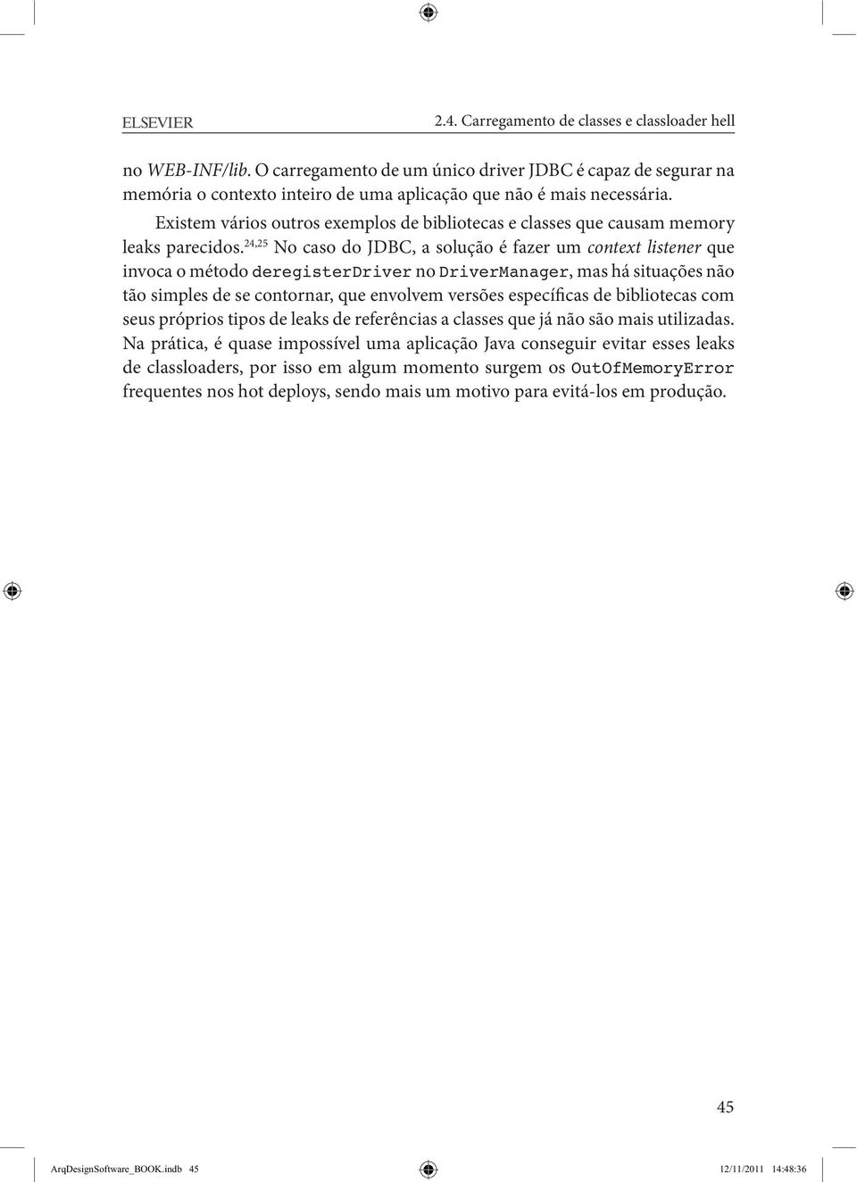 24,25 No caso do JDBC, a solução é fazer um context listener que invoca o método deregisterdriver no DriverManager, mas há situações não tão simples de se contornar, que envolvem versões específicas