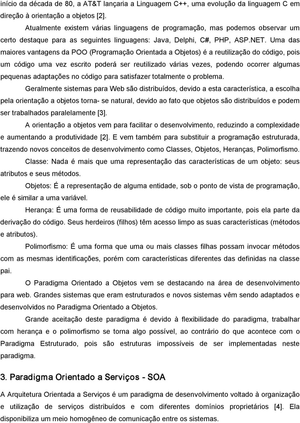 Uma das maiores vantagens da POO (Programação Orientada a Objetos) é a reutilização do código, pois um código uma vez escrito poderá ser reutilizado várias vezes, podendo ocorrer algumas pequenas