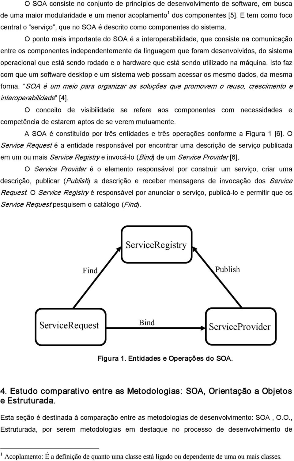 O ponto mais importante do SOA é a interoperabilidade, que consiste na comunicação entre os componentes independentemente da linguagem que foram desenvolvidos, do sistema operacional que está sendo