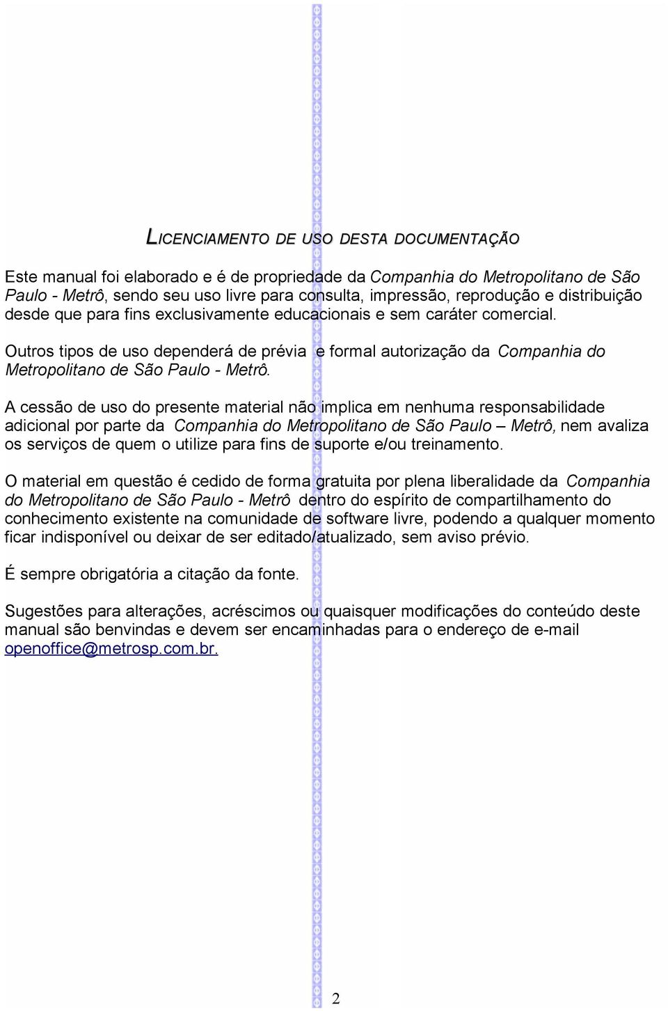 A cessão de uso do presente material não implica em nenhuma responsabilidade adicional por parte da Companhia do Metropolitano de São Paulo Metrô, nem avaliza os serviços de quem o utilize para fins