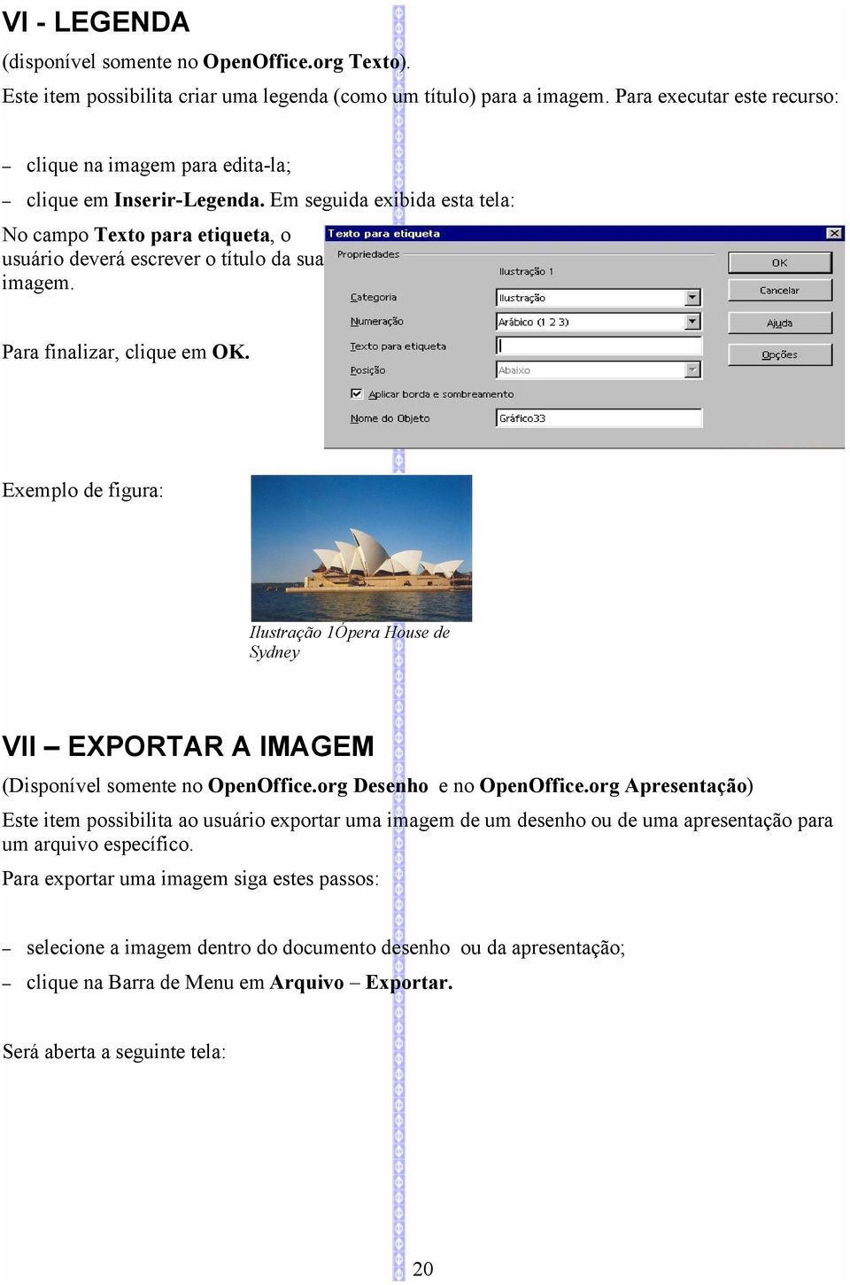 Para finalizar, clique em OK. Exemplo de figura: Ilustração 1Ópera House de Sydney VII EXPORTAR A IMAGEM (Disponível somente no OpenOffice.org Desenho e no OpenOffice.