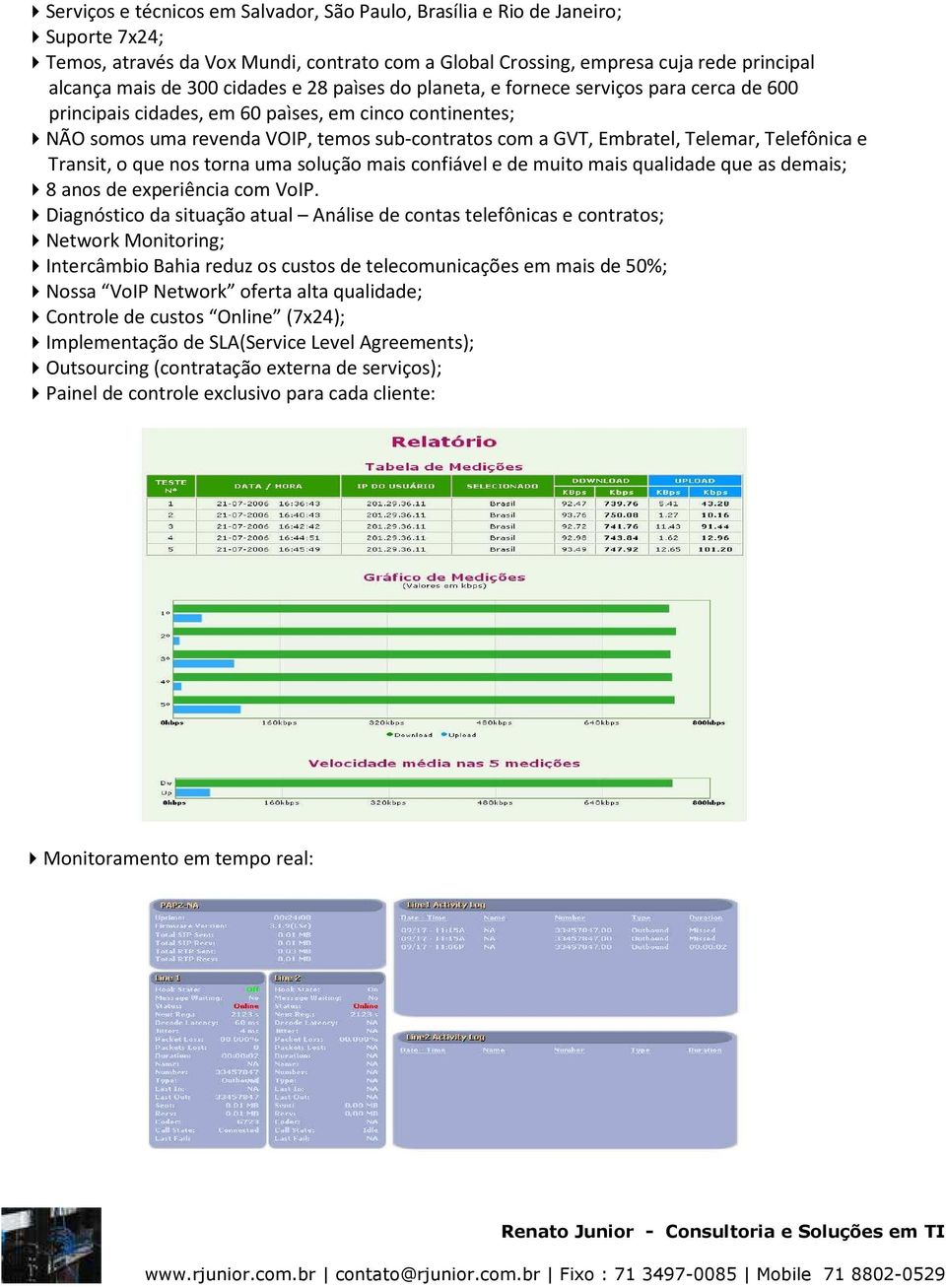 Telemar, Telefônica e Transit, o que nos torna uma solução mais confiável e de muito mais qualidade que as demais; 8 anos de experiência com VoIP.