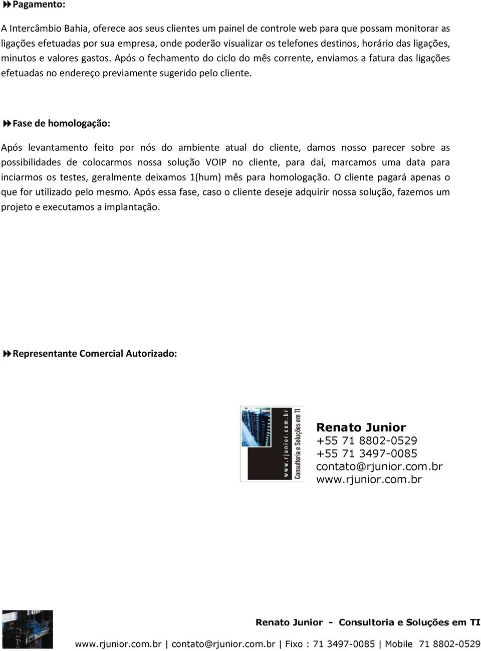 Fase de homologação: Após levantamento feito por nós do ambiente atual do cliente, damos nosso parecer sobre as possibilidades de colocarmos nossa solução VOIP no cliente, para daí, marcamos uma data