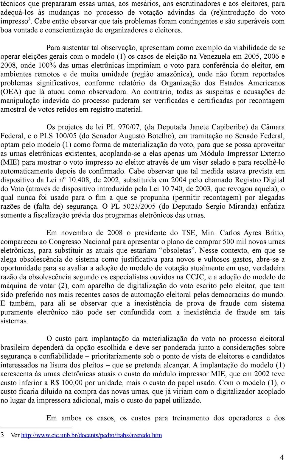 Para sustentar tal observação, apresentam como exemplo da viabilidade de se operar eleições gerais com o modelo (1) os casos de eleição na Venezuela em 2005, 2006 e 2008, onde 100% das urnas