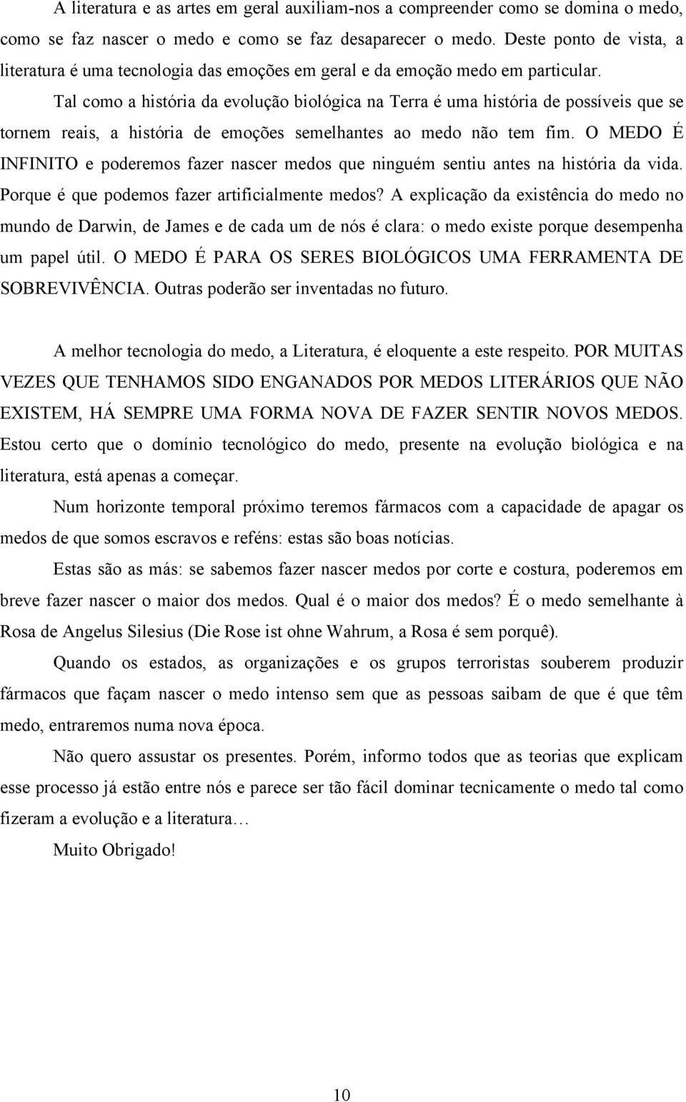 Tal como a história da evolução biológica na Terra é uma história de possíveis que se tornem reais, a história de emoções semelhantes ao medo não tem fim.