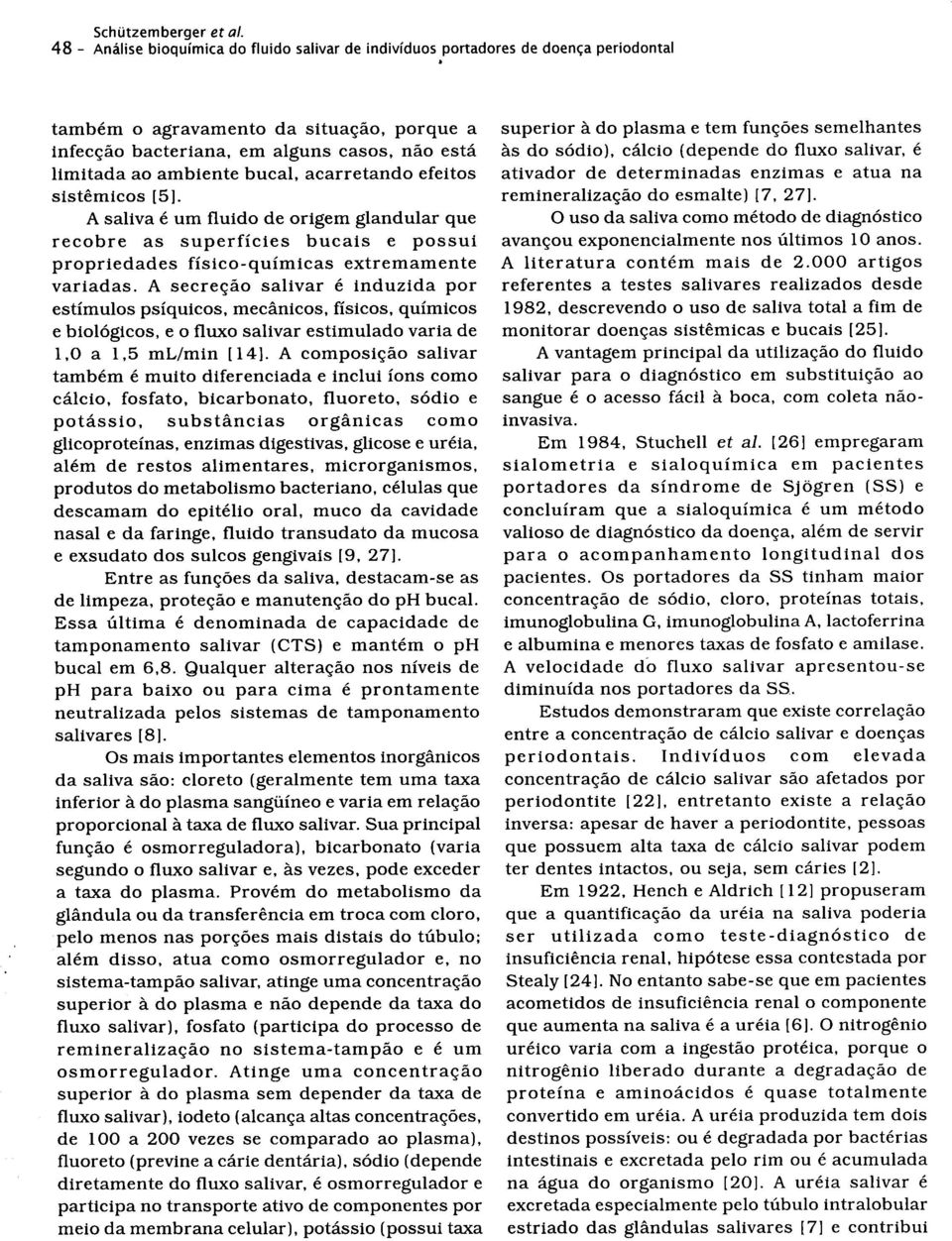 ambiente bucal, acarretando efeito s sistemicos [5]. A saliva e urn fluido de origem glandular qu e recobre as superficies bucais e possu i propriedades fisico-quimicas extremament e variadas.