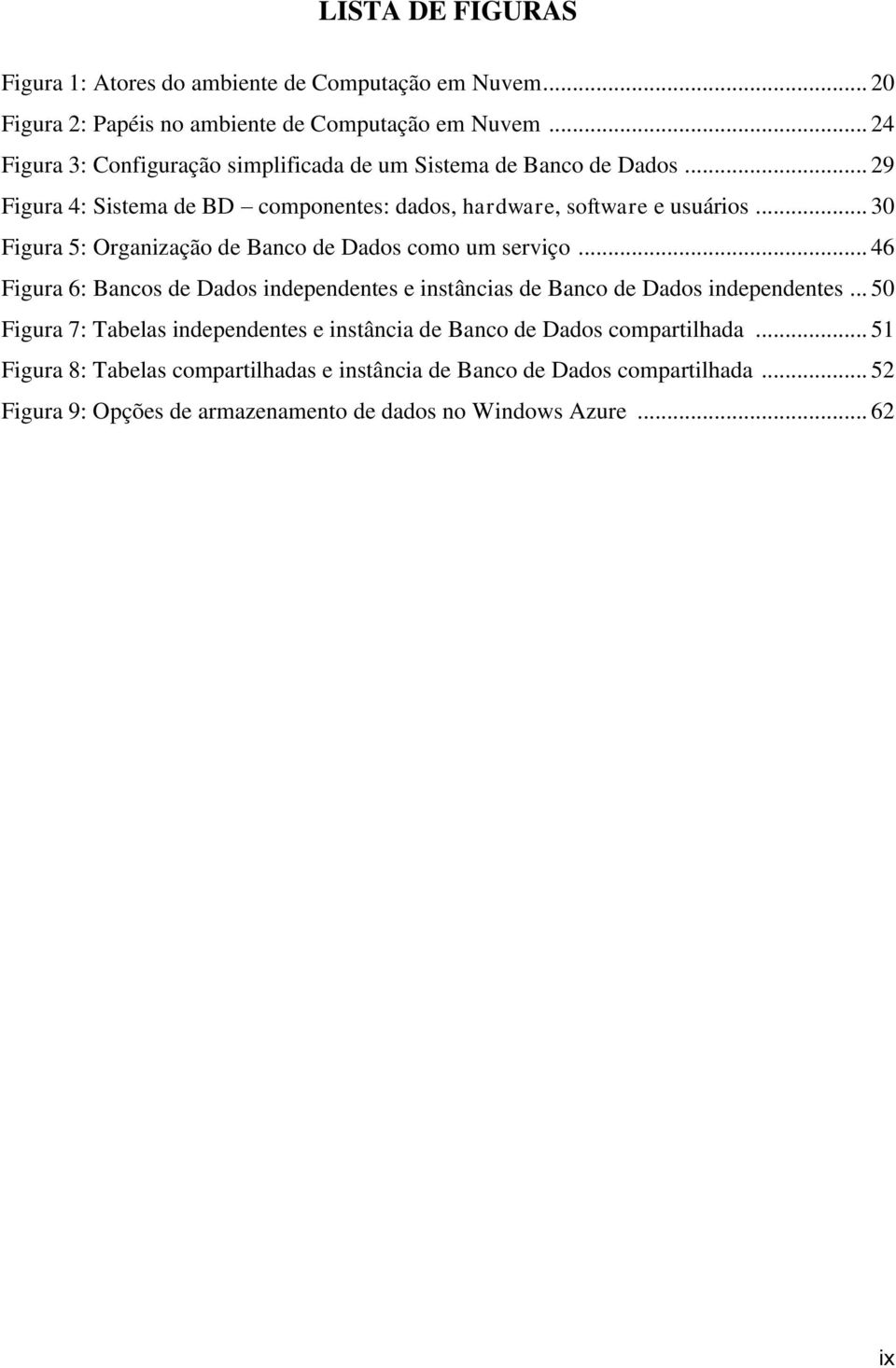 .. 30 Figura 5: Organização de Banco de Dados como um serviço... 46 Figura 6: Bancos de Dados independentes e instâncias de Banco de Dados independentes.