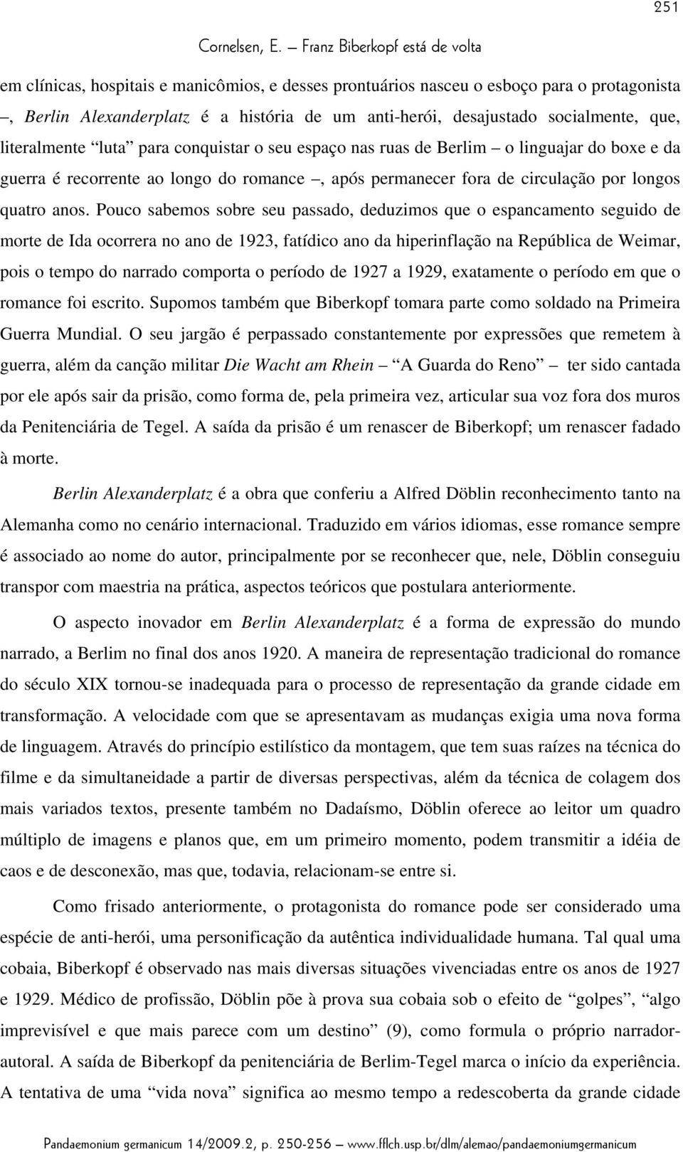 Pouco sabemos sobre seu passado, deduzimos que o espancamento seguido de morte de Ida ocorrera no ano de 1923, fatídico ano da hiperinflação na República de Weimar, pois o tempo do narrado comporta o