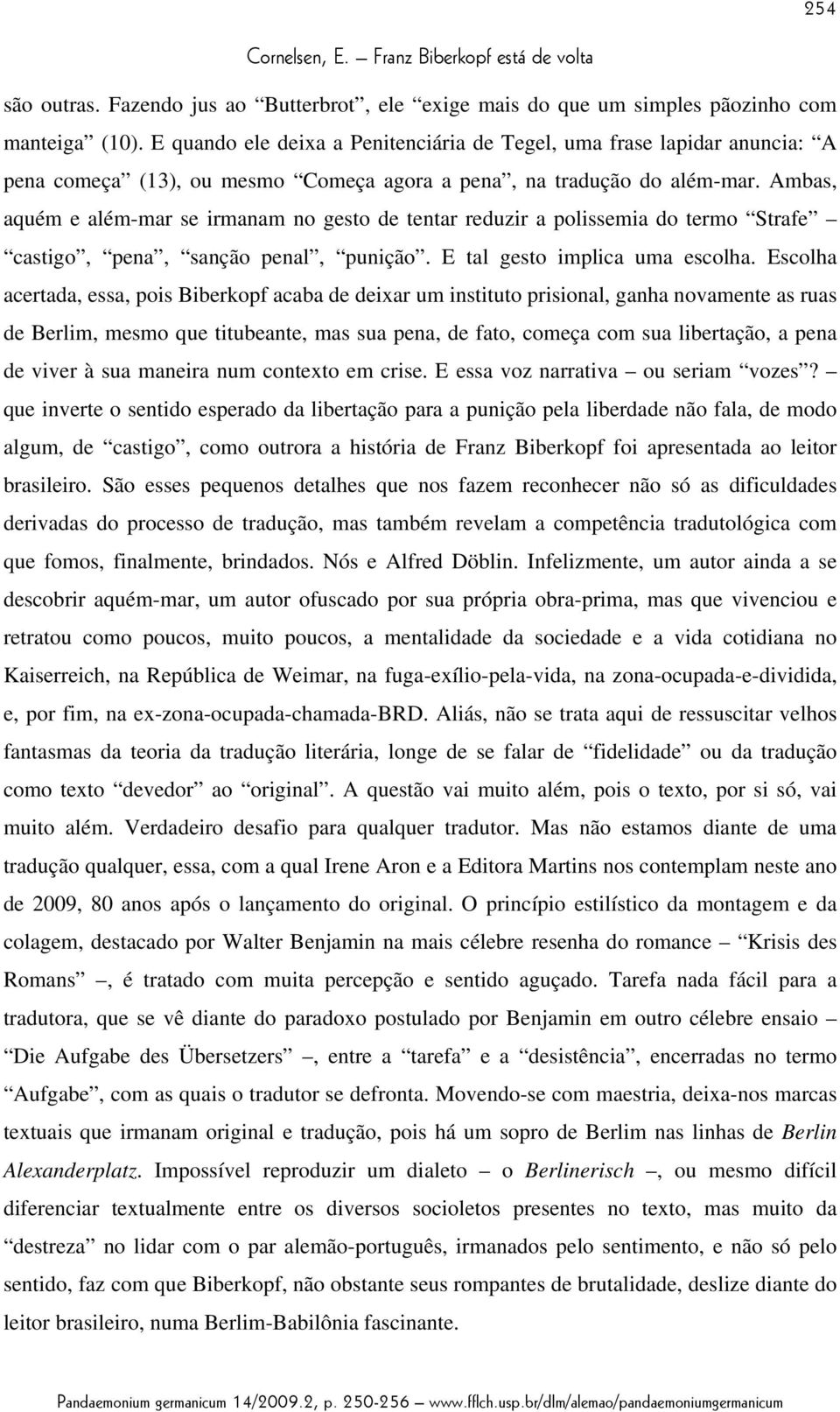 Ambas, aquém e além-mar se irmanam no gesto de tentar reduzir a polissemia do termo Strafe castigo, pena, sanção penal, punição. E tal gesto implica uma escolha.