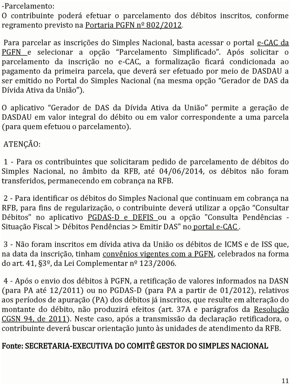 Após solicitar o parcelamento da inscrição no e-cac, a formalização ficará condicionada ao pagamento da primeira parcela, que deverá ser efetuado por meio de DASDAU a ser emitido no Portal do Simples