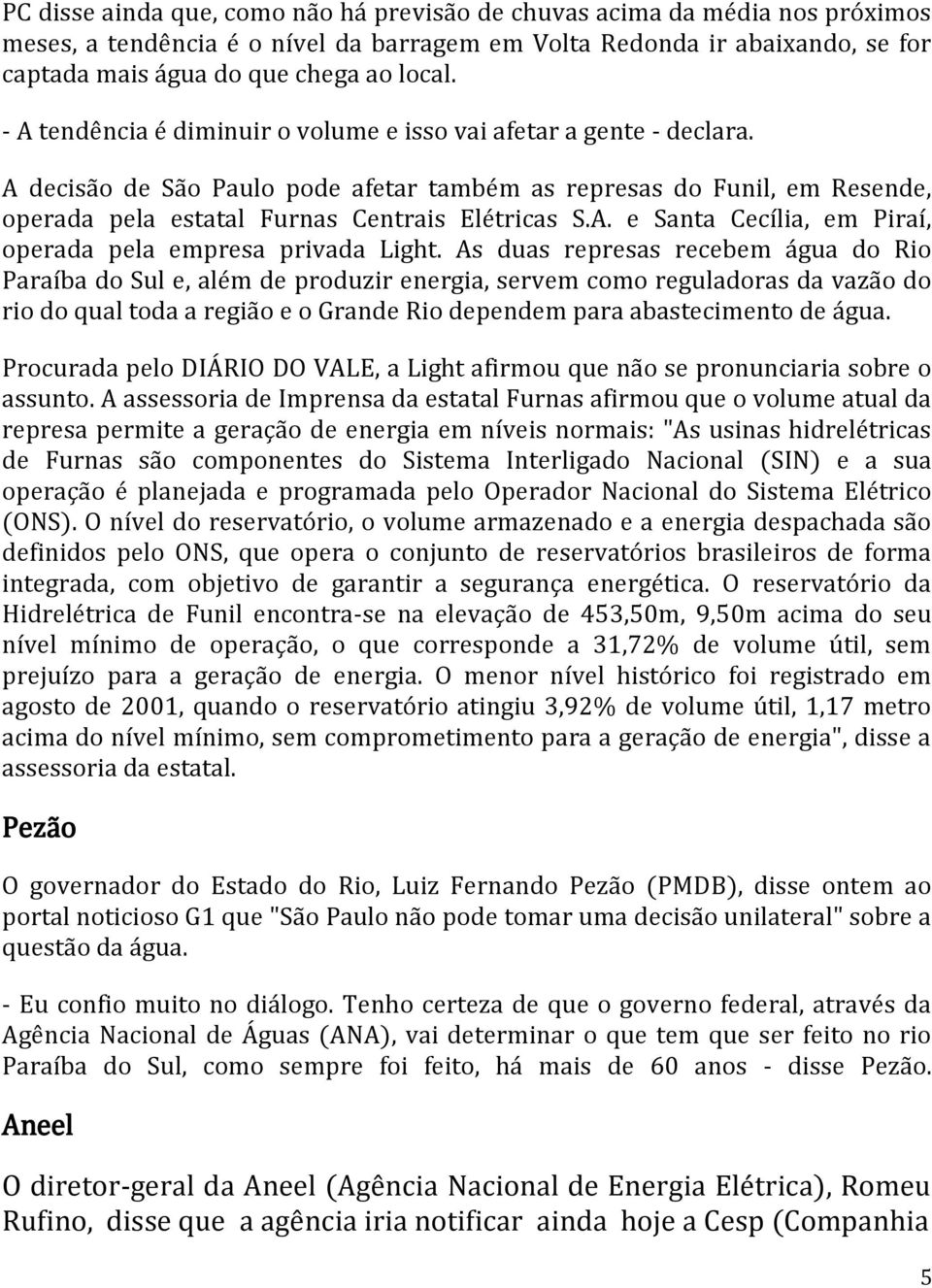 As duas represas recebem água do Rio Paraíba do Sul e, além de produzir energia, servem como reguladoras da vazão do rio do qual toda a região e o Grande Rio dependem para abastecimento de água.