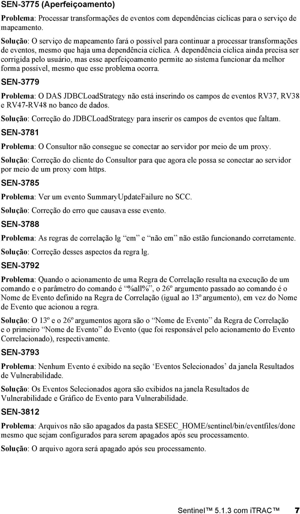 A dependência cíclica ainda precisa ser corrigida pelo usuário, mas esse aperfeiçoamento permite ao sistema funcionar da melhor forma possível, mesmo que esse problema ocorra.