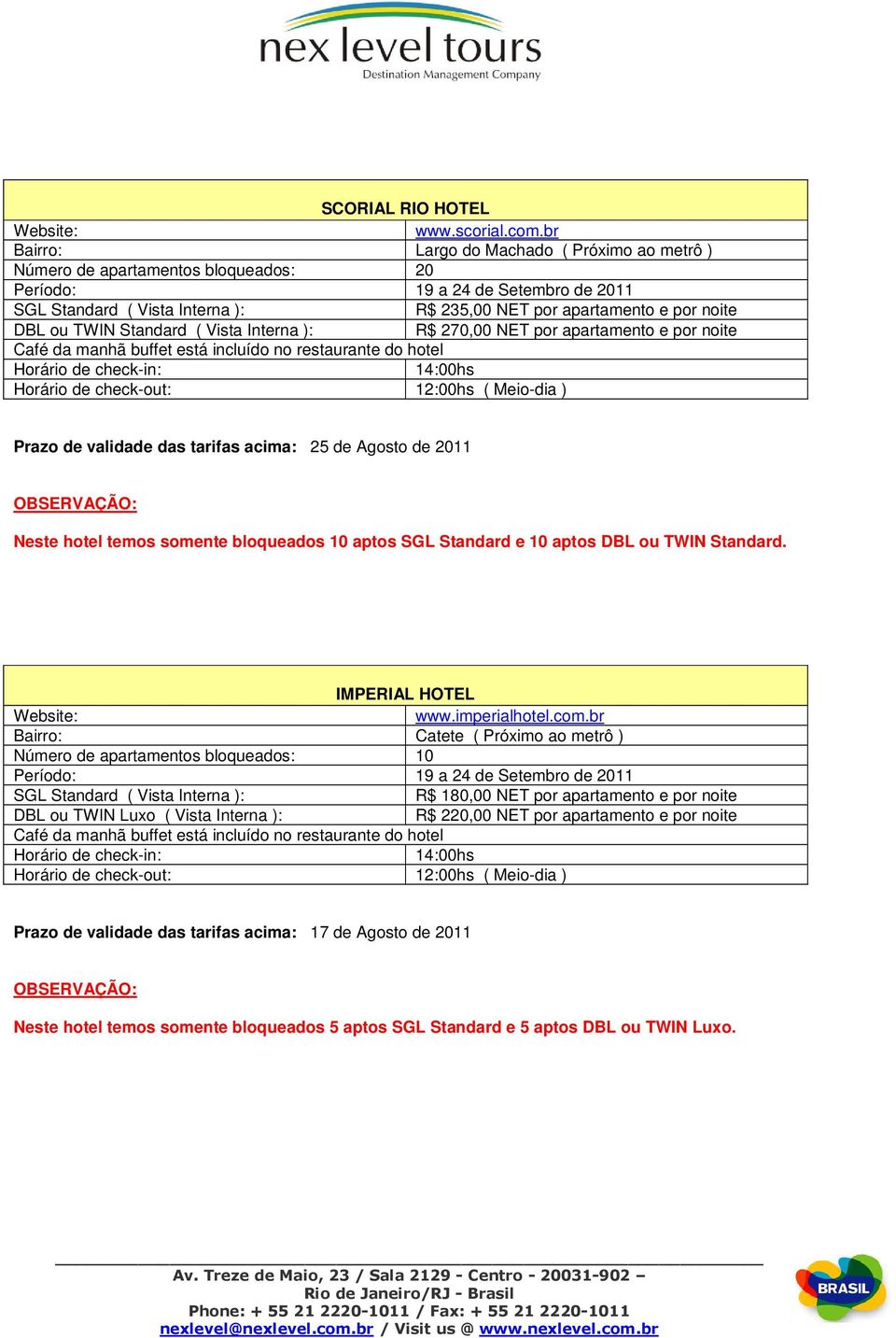 por noite Prazo de validade das tarifas acima: 25 de Agosto de 2011 Neste hotel temos somente bloqueados 10 aptos SGL Standard e 10 aptos DBL ou TWIN