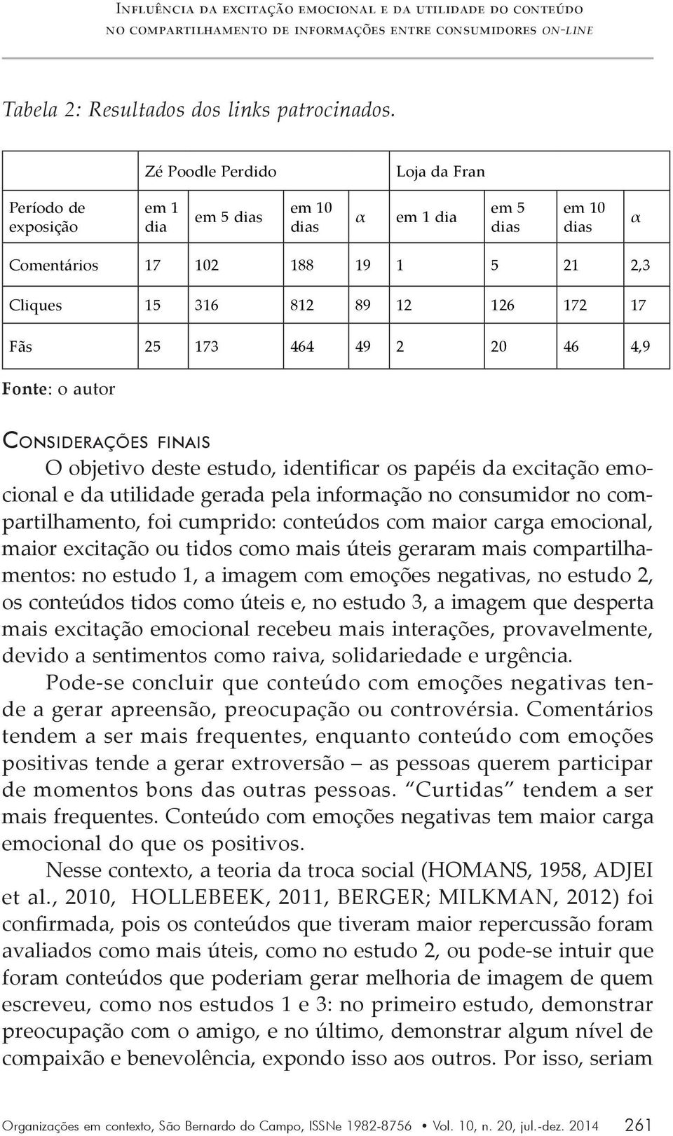 464 49 2 20 46 4,9 Fonte: o autor Considerações finais O objetivo deste estudo, identificar os papéis da excitação emocional e da utilidade gerada pela informação no consumidor no compartilhamento,