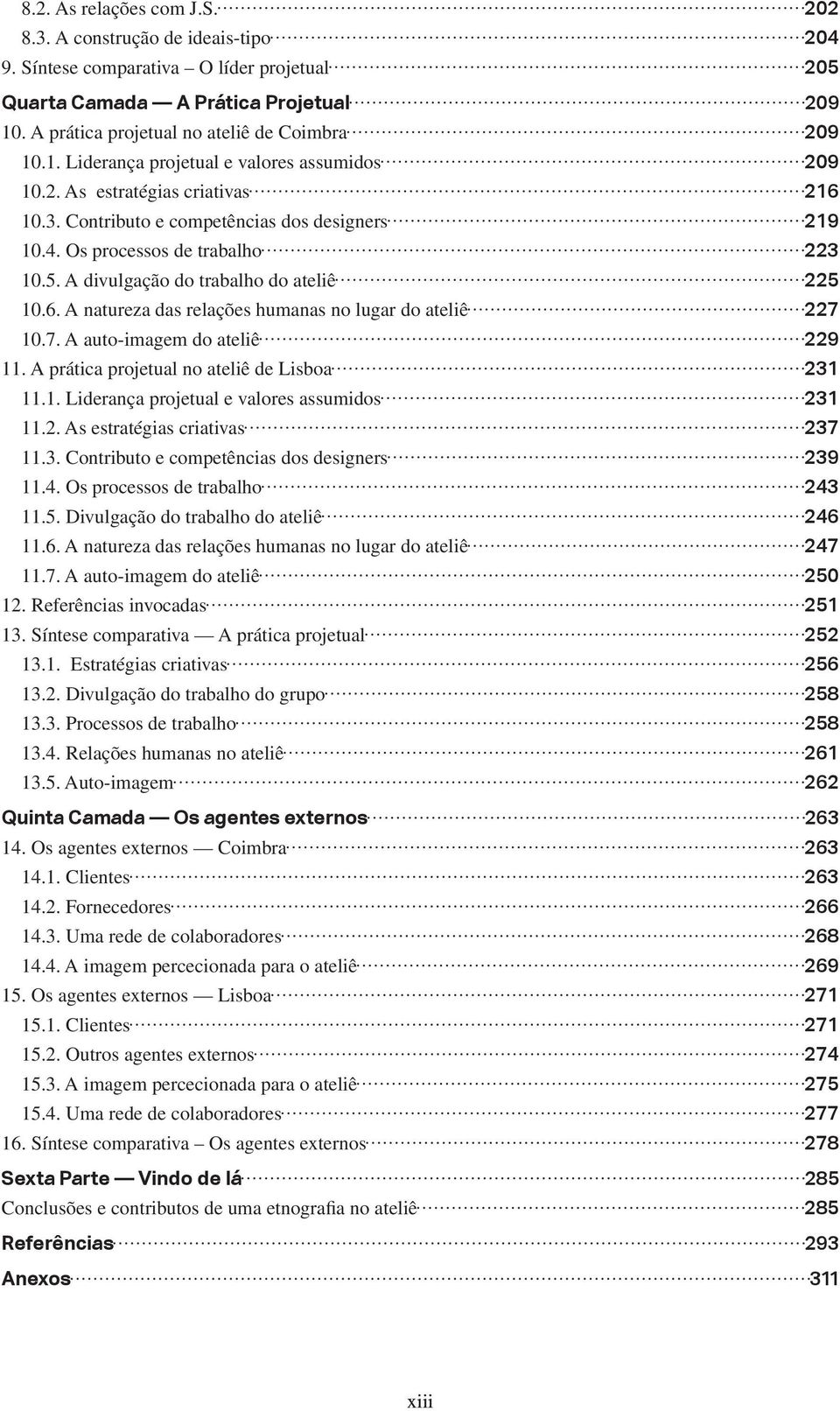 Os processos de trabalho 223 10.5. A divulgação do trabalho do ateliê 225 10.6. A natureza das relações humanas no lugar do ateliê 227 10.7. A auto-imagem do ateliê 229 11.