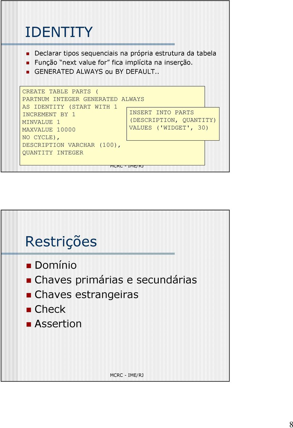 . CREATE TABLE PARTS ( PARTNUM INTEGER GENERATED ALWAYS AS IDENTITY (START WITH 1 INCREMENT BY 1 MINVALUE 1 MAXVALUE